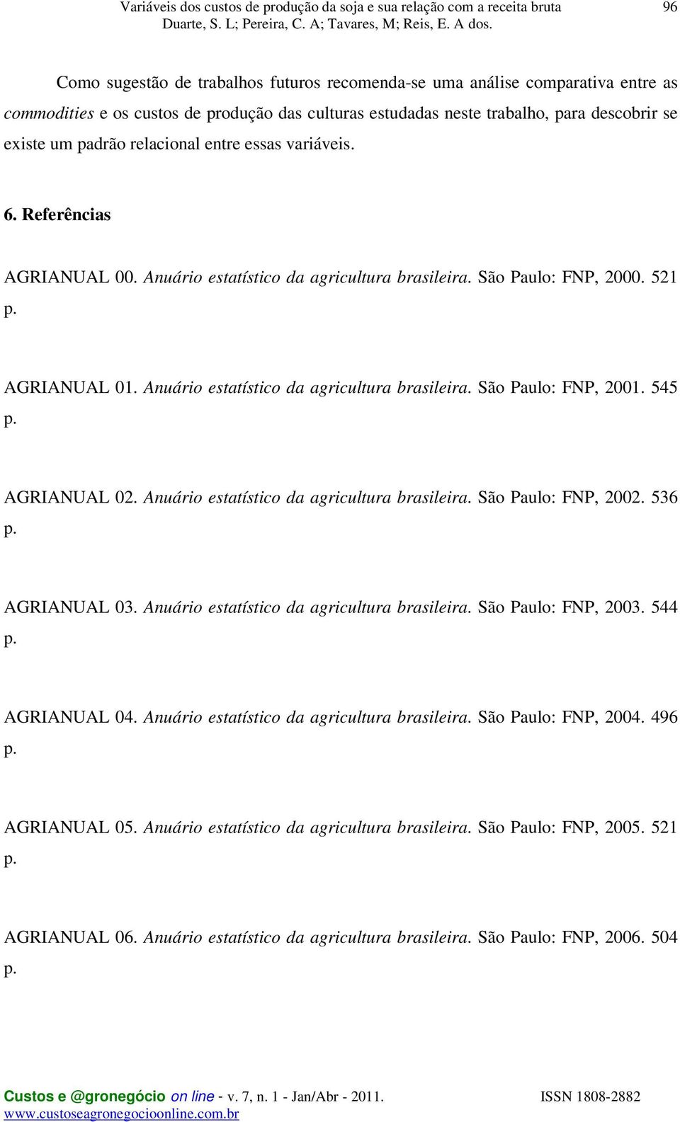 545 p. AGRIANUAL 02. Anuário estatístico da agricultura brasileira. São Paulo: FNP, 2002. 536 p. AGRIANUAL 03. Anuário estatístico da agricultura brasileira. São Paulo: FNP, 2003. 544 p. AGRIANUAL 04.