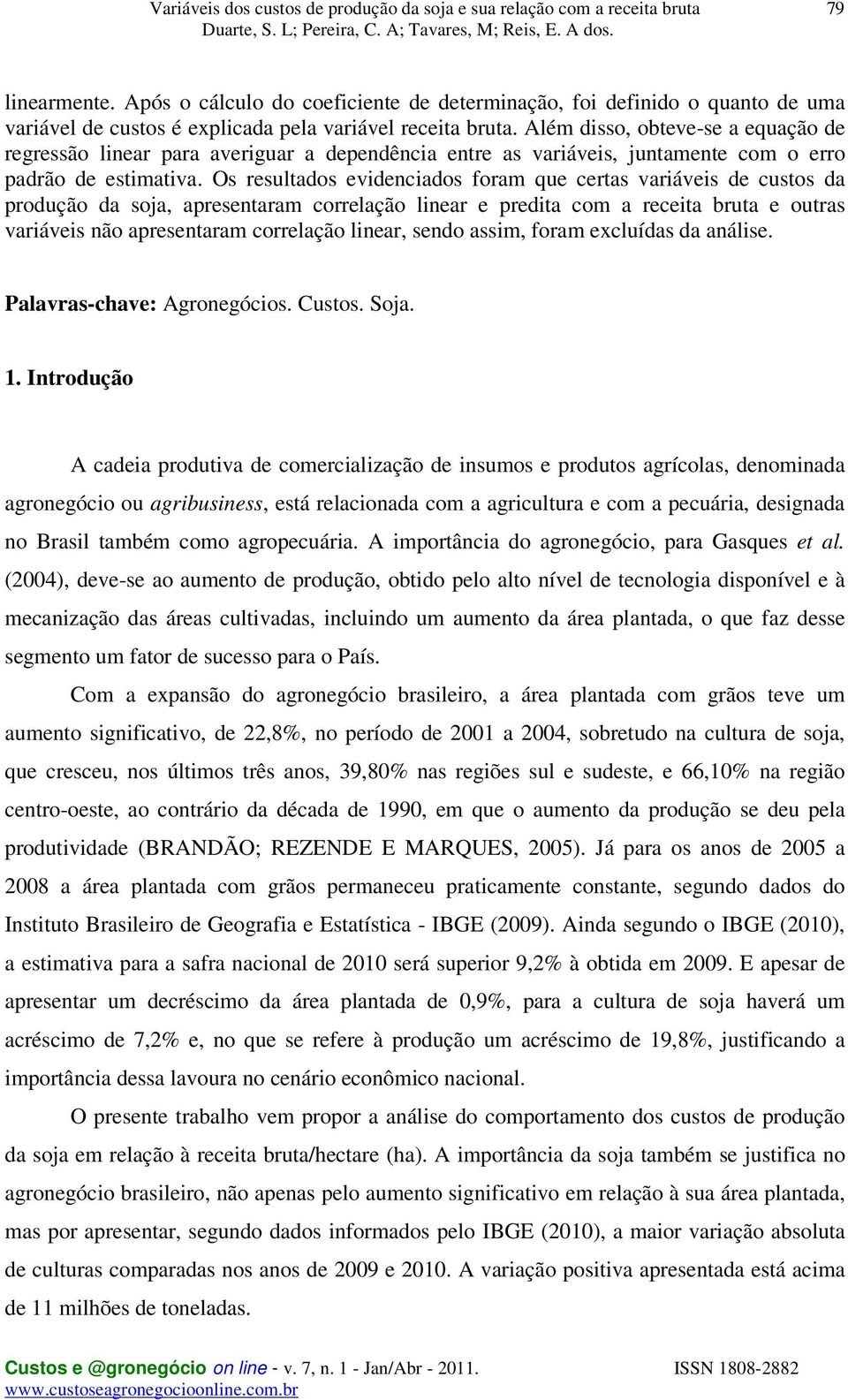 Os resultados evidenciados foram que certas variáveis de custos da produção da soja, apresentaram correlação linear e predita com a receita bruta e outras variáveis não apresentaram correlação