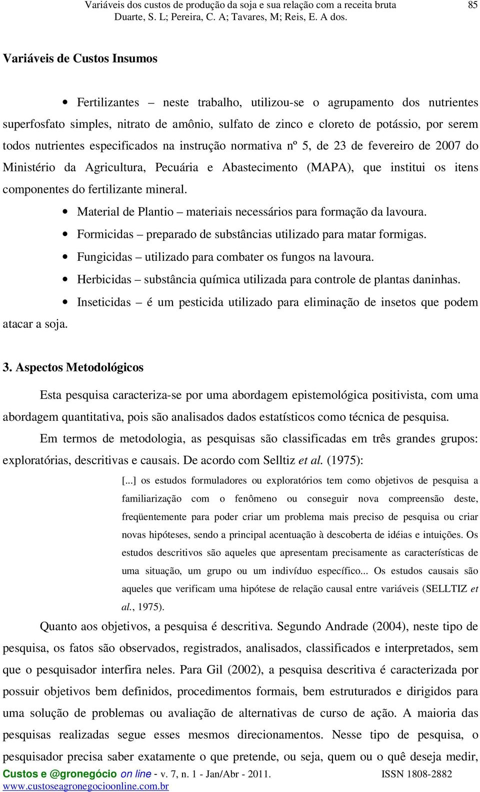 mineral. Material de Plantio materiais necessários para formação da lavoura. Formicidas preparado de substâncias utilizado para matar formigas. Fungicidas utilizado para combater os fungos na lavoura.