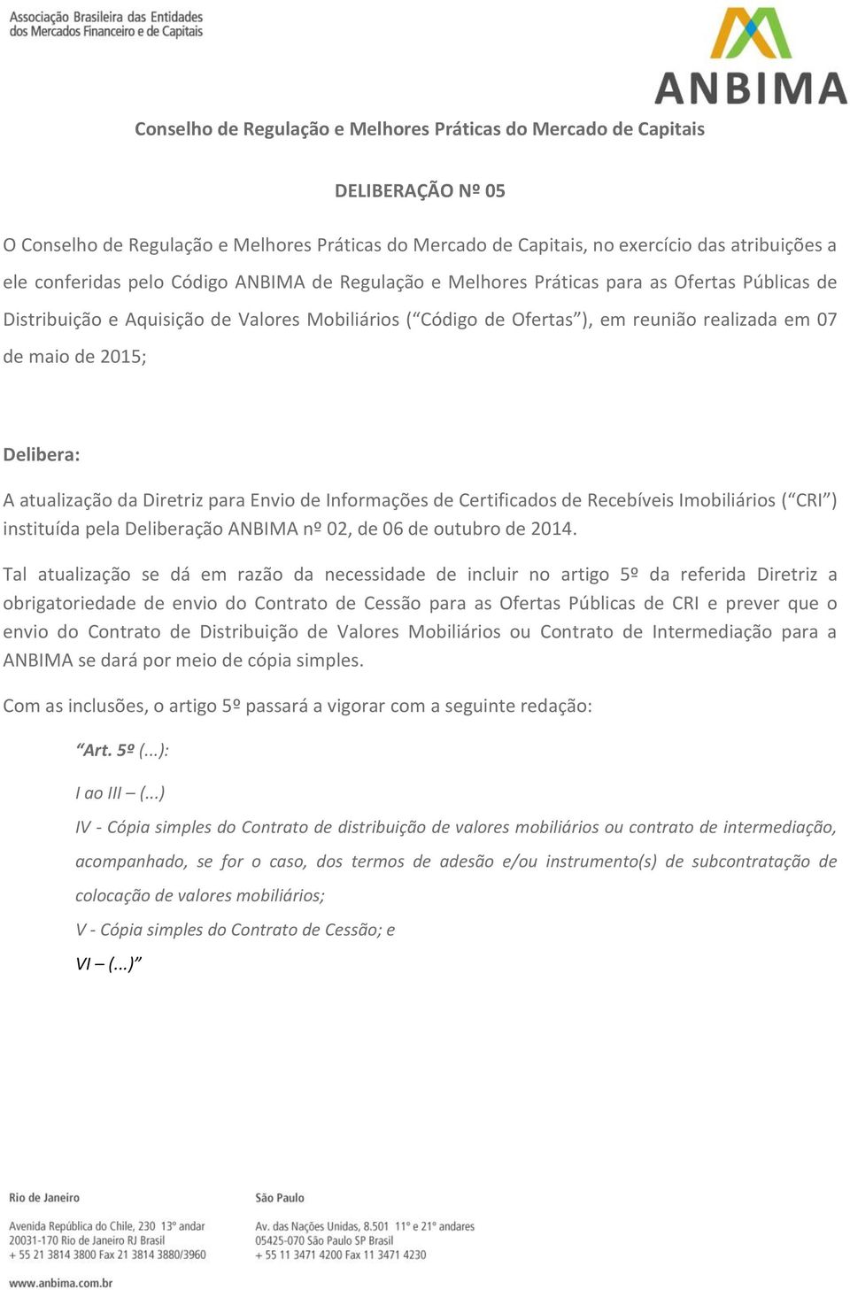 Delibera: A atualização da Diretriz para Envio de Informações de Certificados de Recebíveis Imobiliários ( CRI ) instituída pela Deliberação ANBIMA nº 02, de 06 de outubro de 2014.