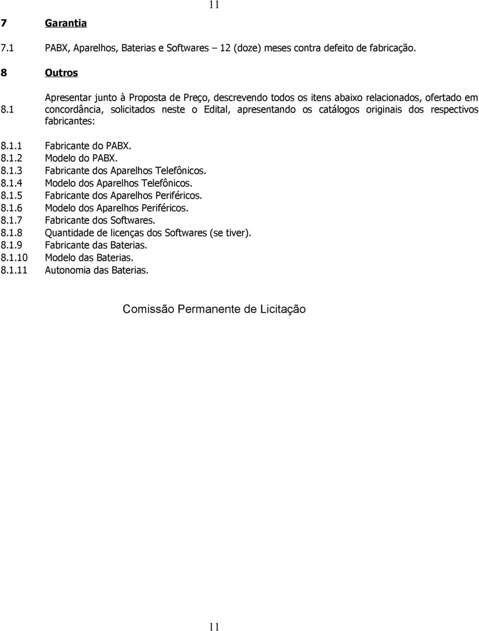 respectivos fabricantes: 8.1.1 Fabricante do PABX. 8.1.2 Modelo do PABX. 8.1.3 Fabricante dos Aparelhos Telefônicos. 8.1.4 Modelo dos Aparelhos Telefônicos. 8.1.5 Fabricante dos Aparelhos Periféricos.