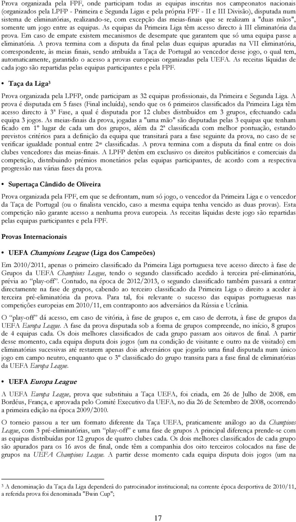 As equipas da Primeira Liga têm acesso directo à III eliminatória da prova. Em caso de empate existem mecanismos de desempate que garantem que só uma equipa passe a eliminatória.