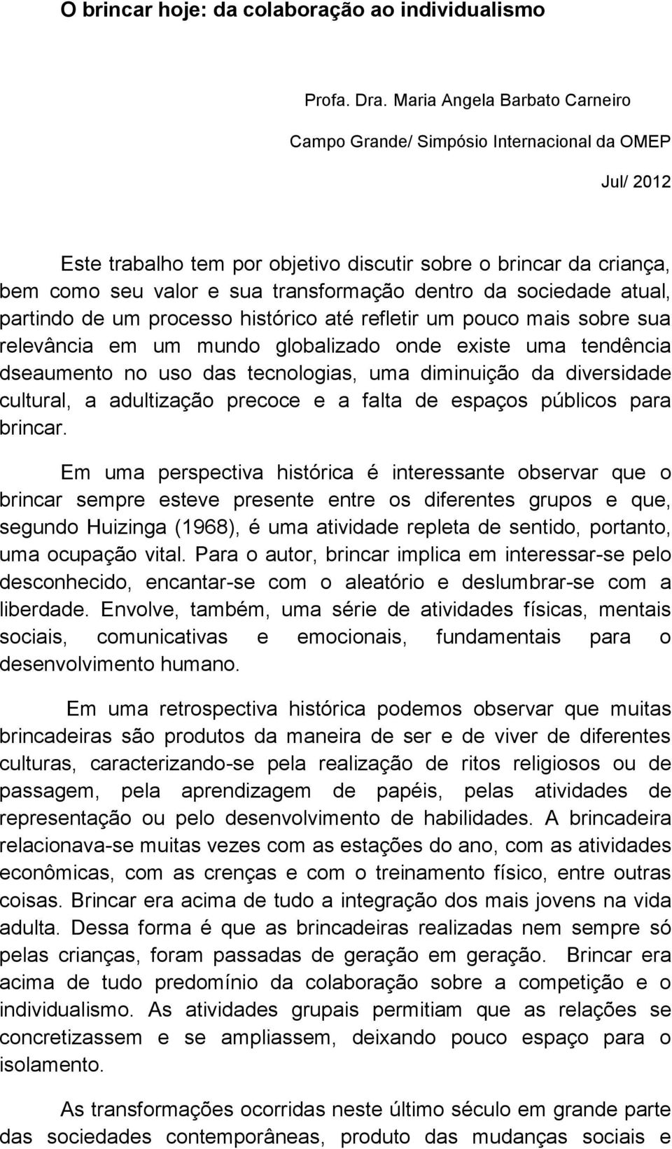 da sociedade atual, partindo de um processo histórico até refletir um pouco mais sobre sua relevância em um mundo globalizado onde existe uma tendência dseaumento no uso das tecnologias, uma