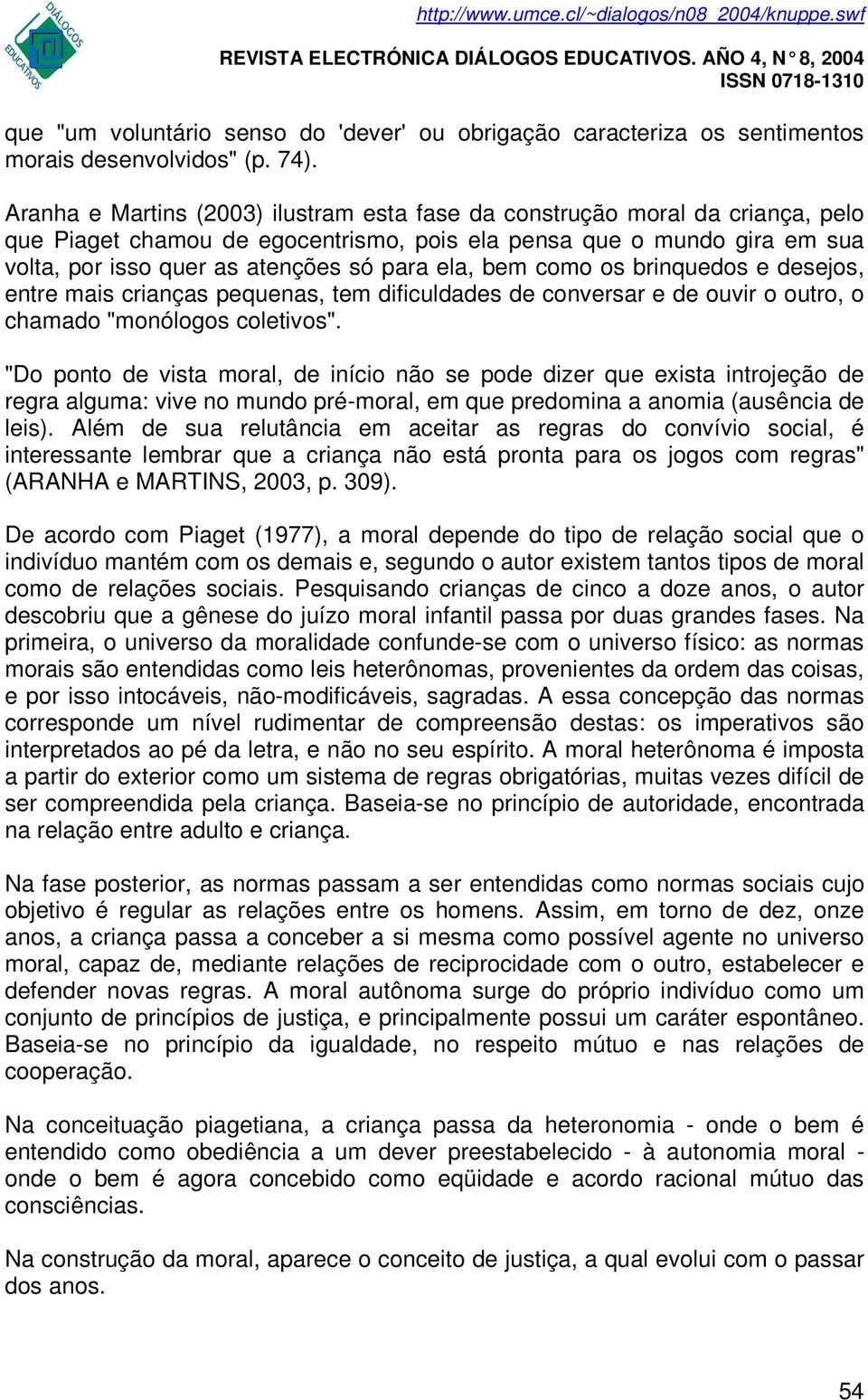 bem como os brinquedos e desejos, entre mais crianças pequenas, tem dificuldades de conversar e de ouvir o outro, o chamado "monólogos coletivos".