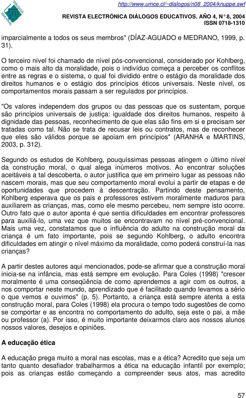 foi dividido entre o estágio da moralidade dos direitos humanos e o estágio dos princípios éticos universais. Neste nível, os comportamentos morais passam a ser regulados por princípios.