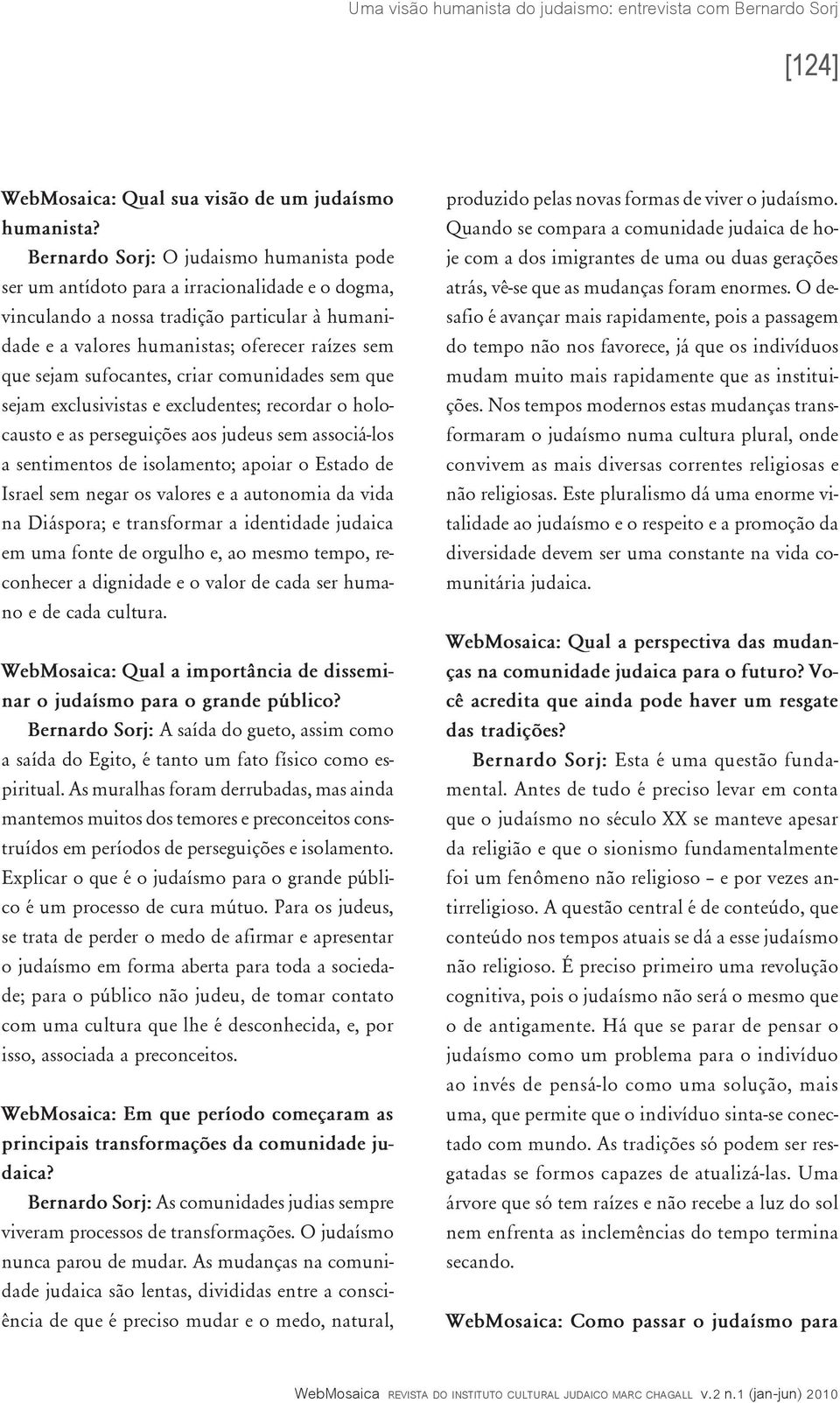 sufocantes, criar comunidades sem que sejam exclusivistas e excludentes; recordar o holocausto e as perseguições aos judeus sem associá-los a sentimentos de isolamento; apoiar o Estado de Israel sem