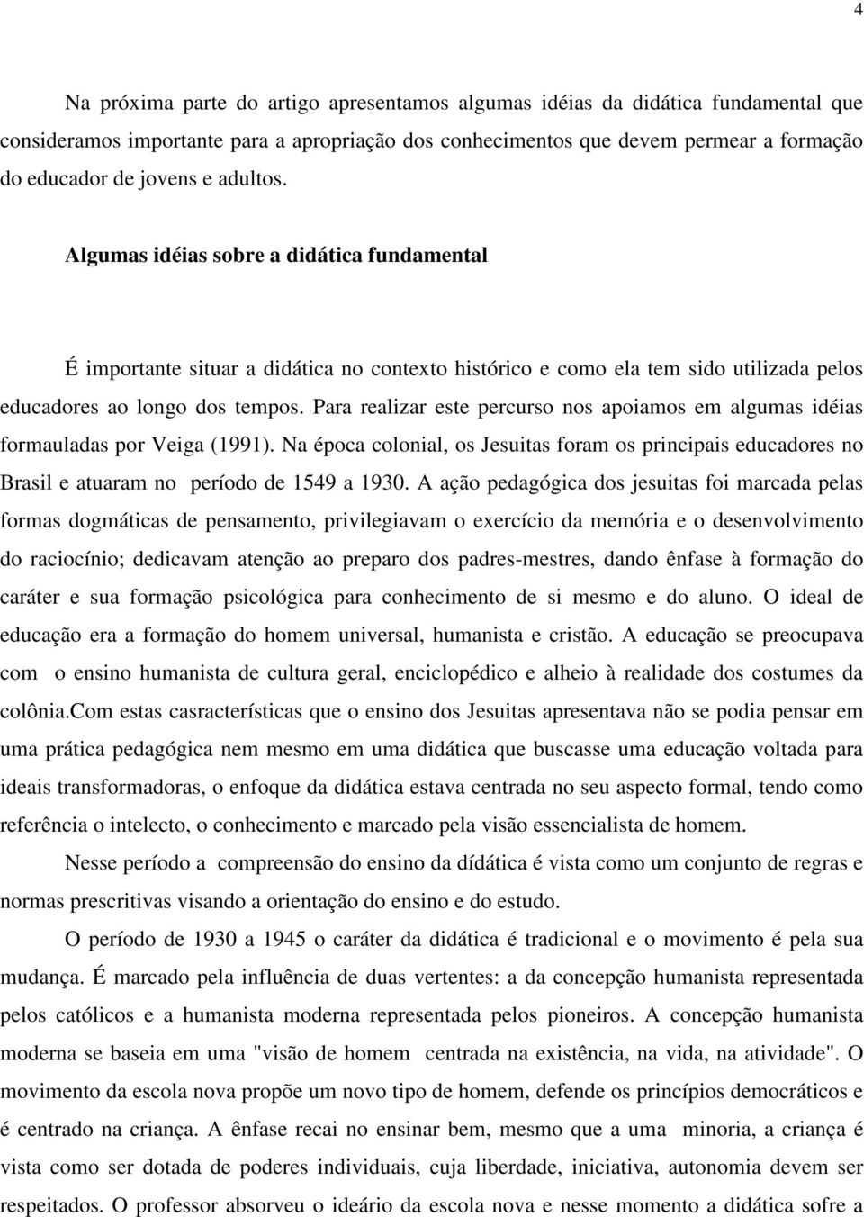 Para realizar este percurso nos apoiamos em algumas idéias formauladas por Veiga (1991). Na época colonial, os Jesuitas foram os principais educadores no Brasil e atuaram no período de 1549 a 1930.