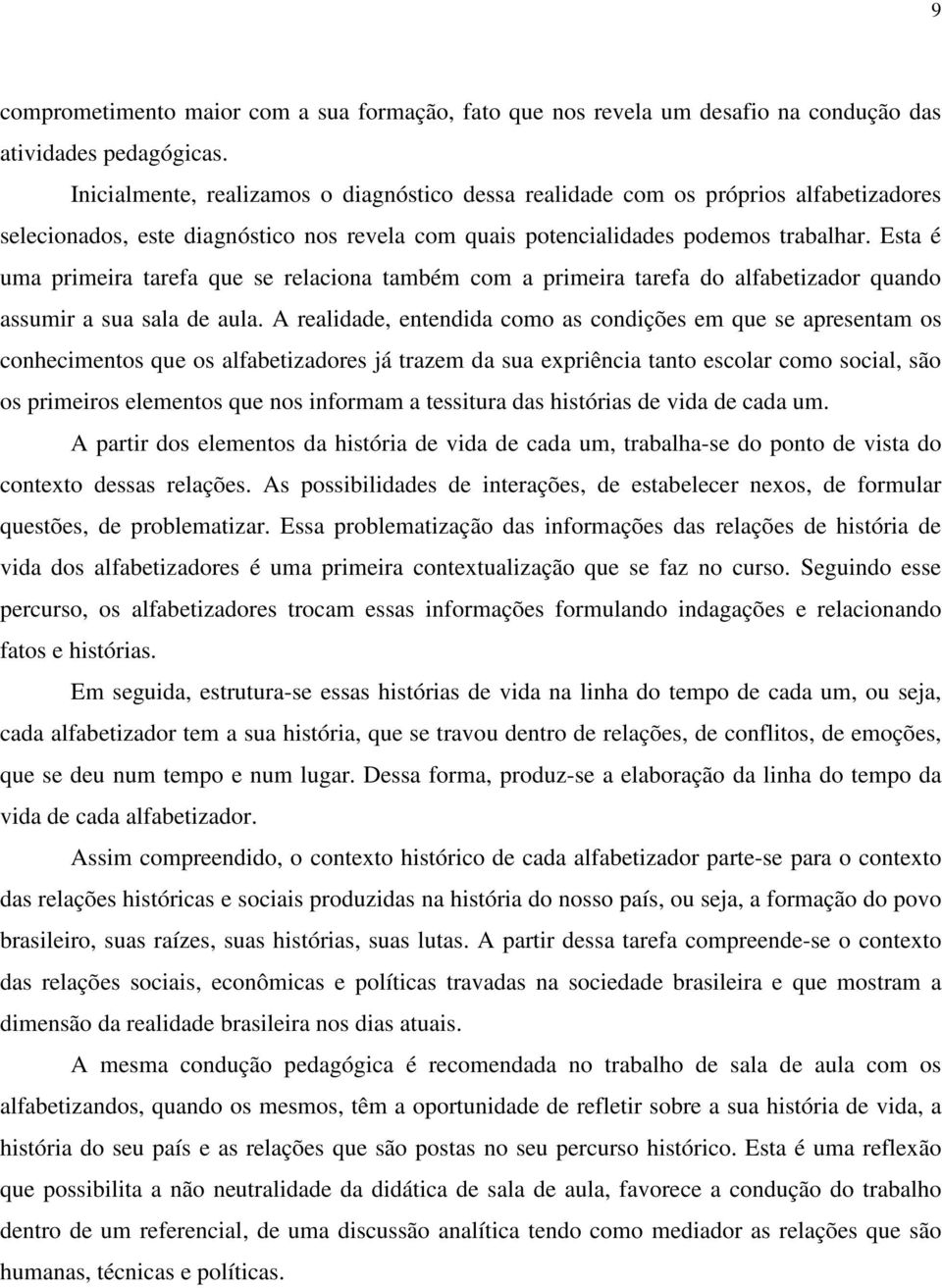 Esta é uma primeira tarefa que se relaciona também com a primeira tarefa do alfabetizador quando assumir a sua sala de aula.