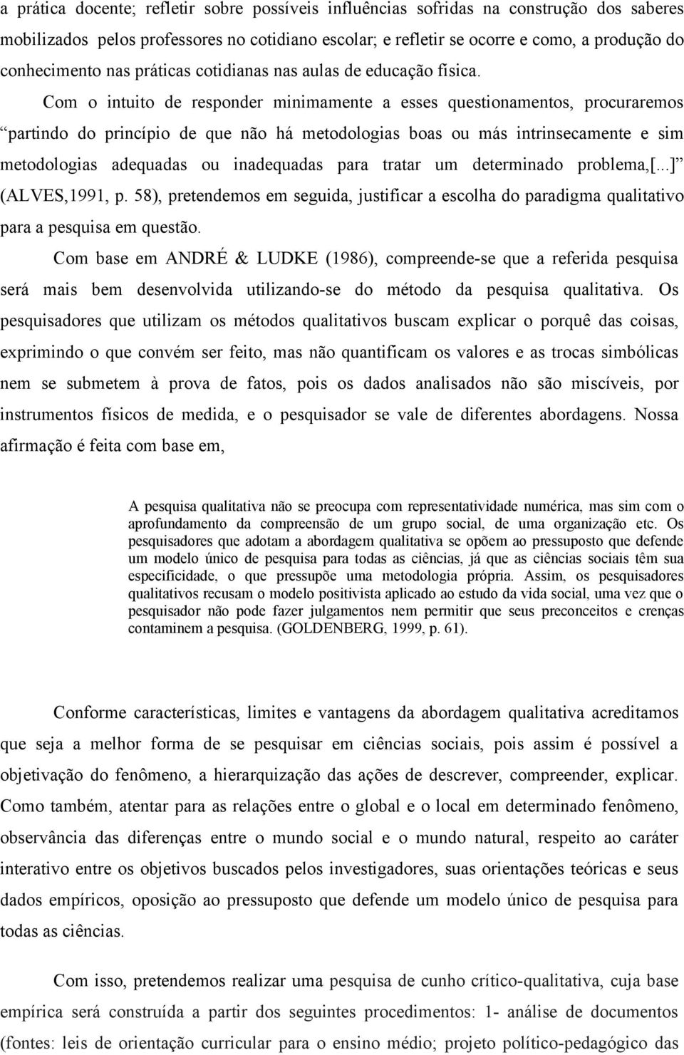 Com o intuito de responder minimamente a esses questionamentos, procuraremos partindo do princípio de que não há metodologias boas ou más intrinsecamente e sim metodologias adequadas ou inadequadas