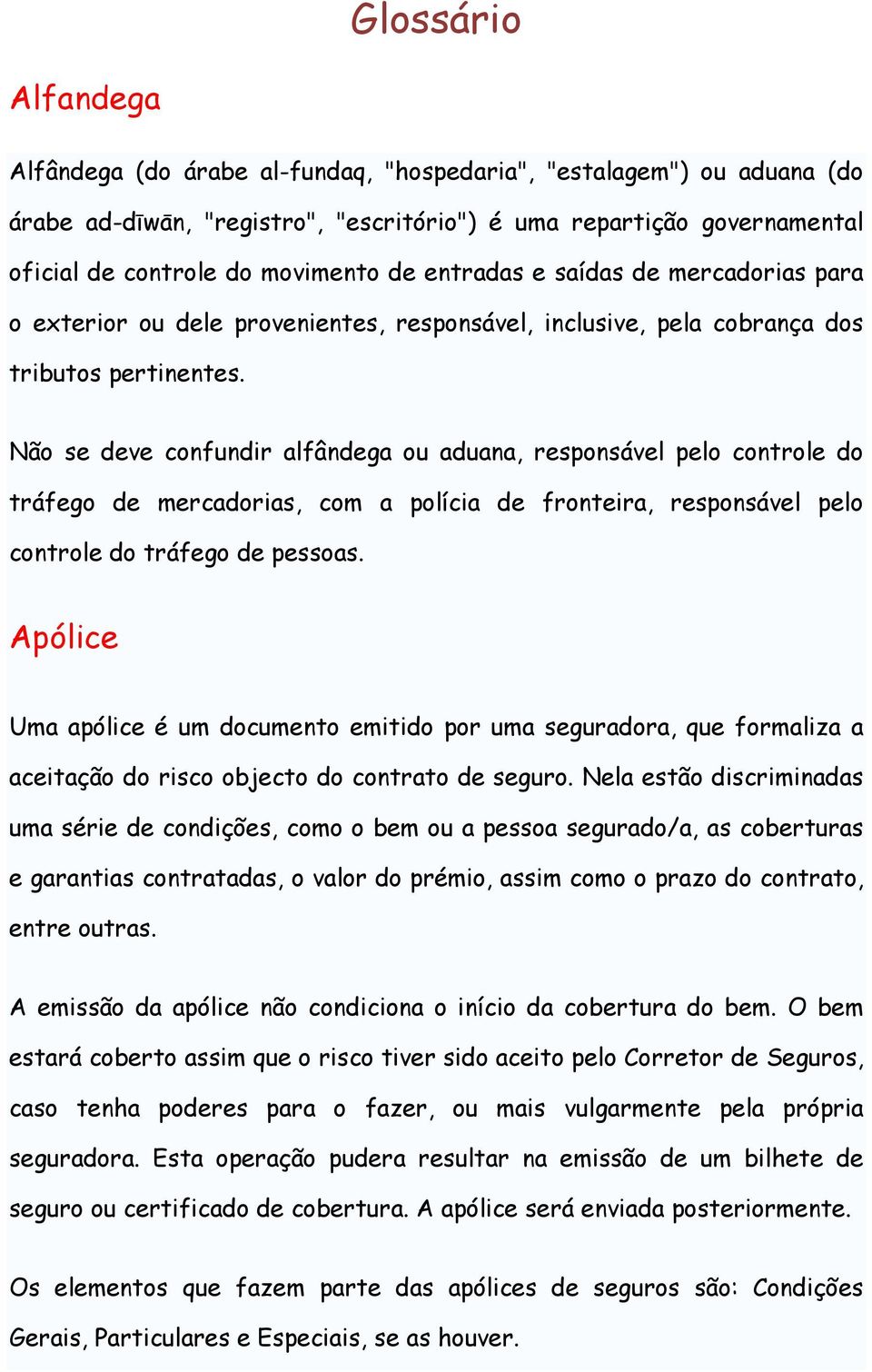 Não se deve confundir alfândega ou aduana, responsável pelo controle do tráfego de mercadorias, com a polícia de fronteira, responsável pelo controle do tráfego de pessoas.