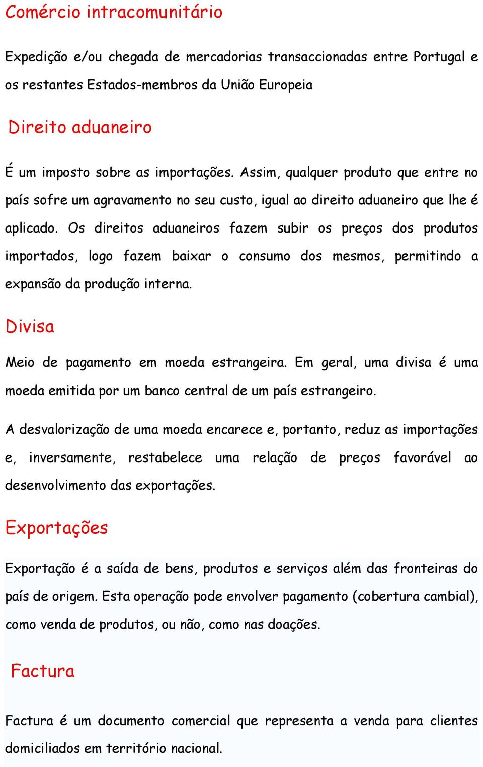 Os direitos aduaneiros fazem subir os preços dos produtos importados, logo fazem baixar o consumo dos mesmos, permitindo a expansão da produção interna. Divisa Meio de pagamento em moeda estrangeira.