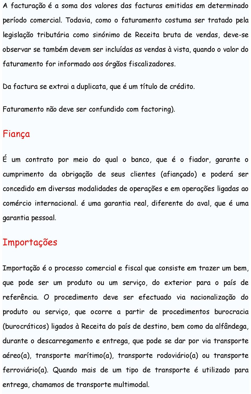 do faturamento for informado aos órgãos fiscalizadores. Da factura se extrai a duplicata, que é um título de crédito. Faturamento não deve ser confundido com factoring).