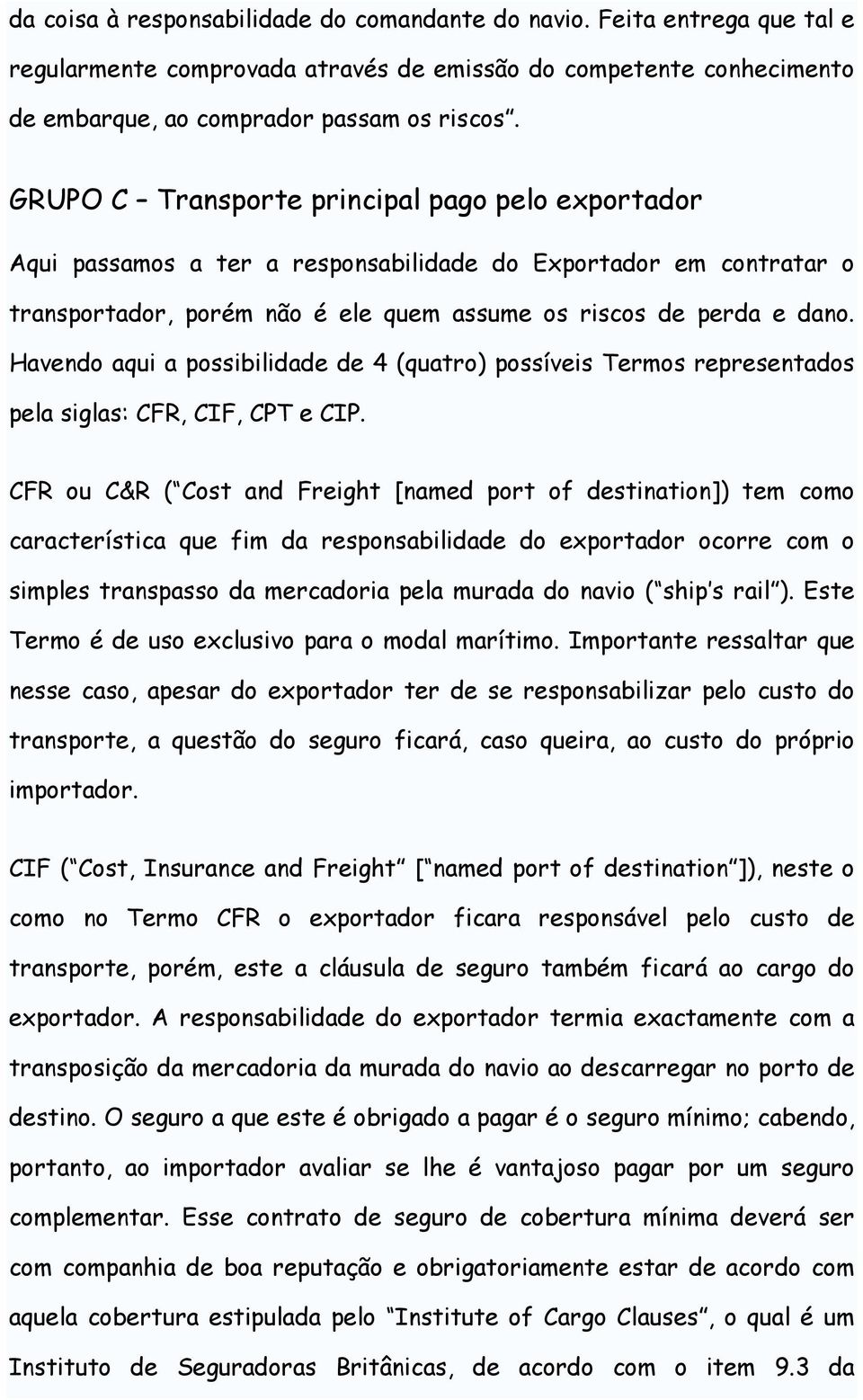 Havendo aqui a possibilidade de 4 (quatro) possíveis Termos representados pela siglas: CFR, CIF, CPT e CIP.