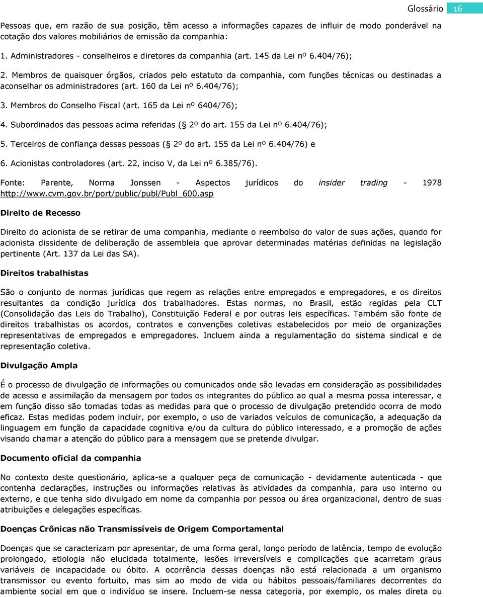 Membros de quaisquer órgãos, criados pelo estatuto da companhia, com funções técnicas ou destinadas a aconselhar os administradores (art. 160 da Lei nº 6.404/76); 3. Membros do Conselho Fiscal (art.