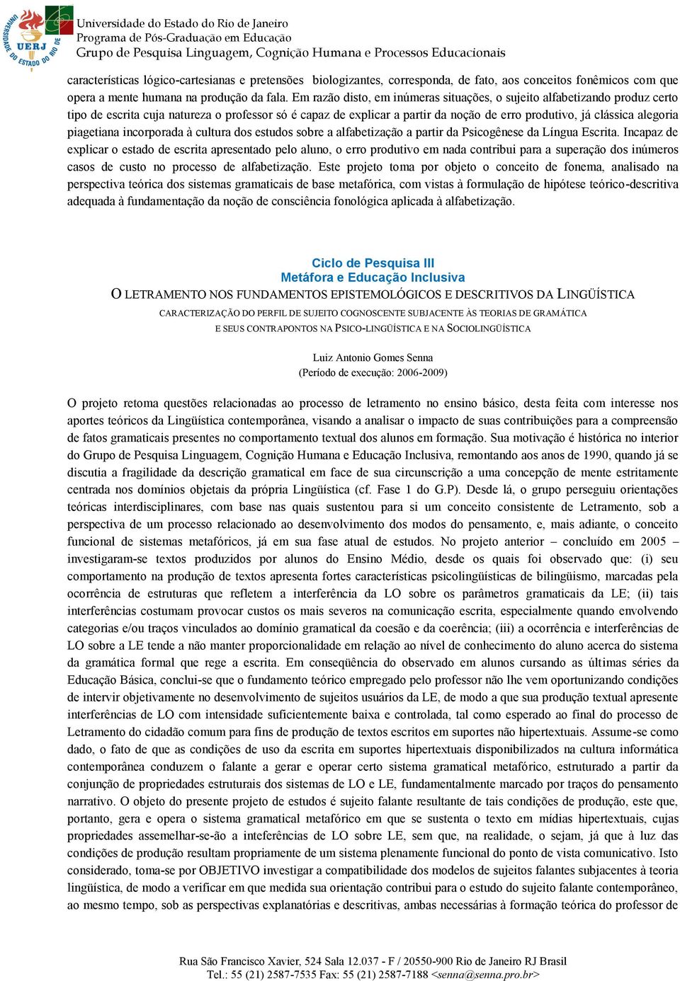 piagetiana incorporada à cultura dos estudos sobre a alfabetização a partir da Psicogênese da Língua Escrita.