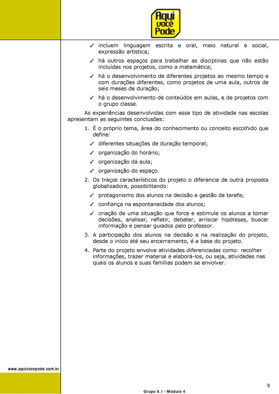 projetos com o grupo classe. As experiências desenvolvidas com esse tipo de atividade nas escolas apresentam as seguintes conclusões: 1.