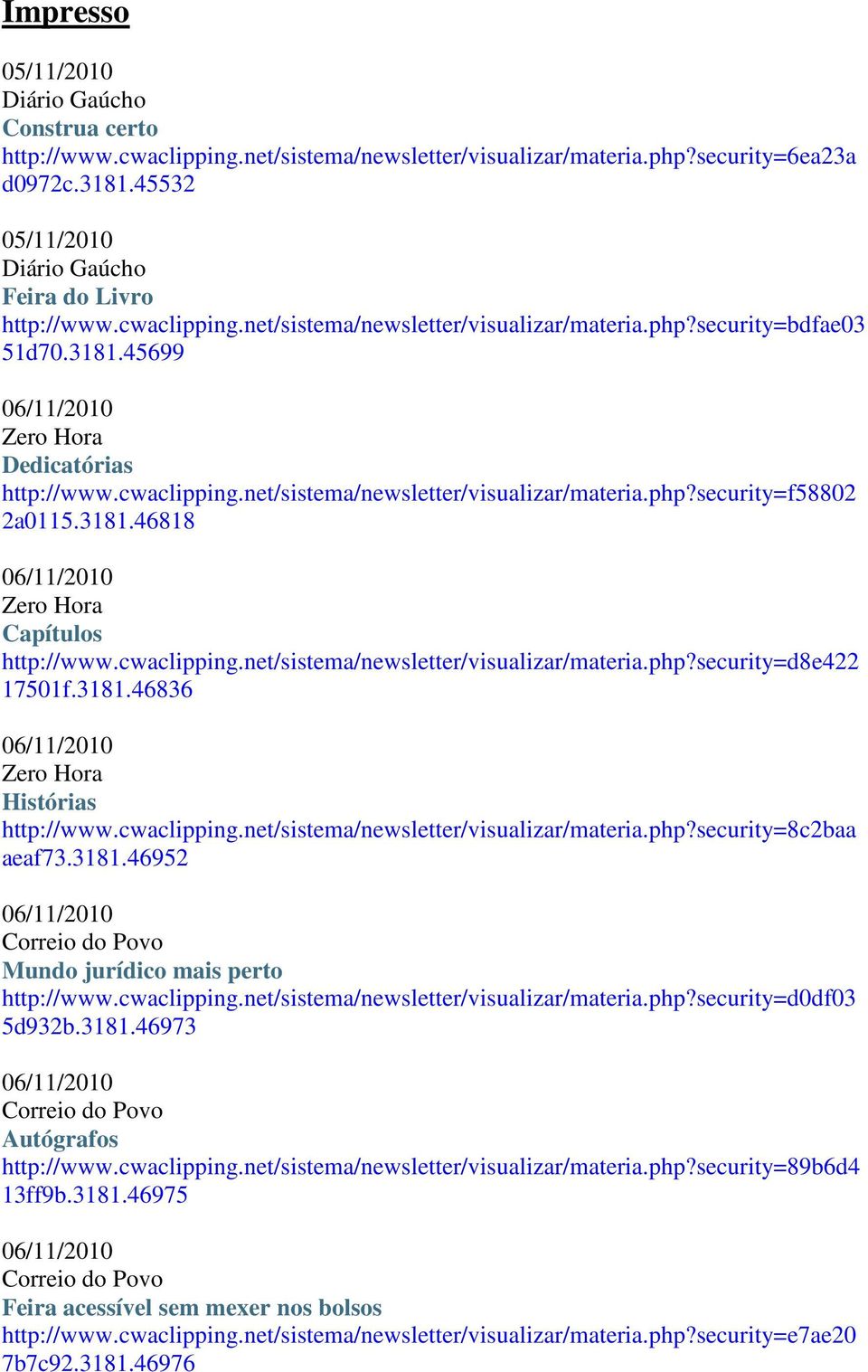 3181.46836 Zero Hora Histórias http://www.cwaclipping.net/sistema/newsletter/visualizar/materia.php?security=8c2baa aeaf73.3181.46952 Mundo jurídico mais perto http://www.cwaclipping.net/sistema/newsletter/visualizar/materia.php?security=d0df03 5d932b.