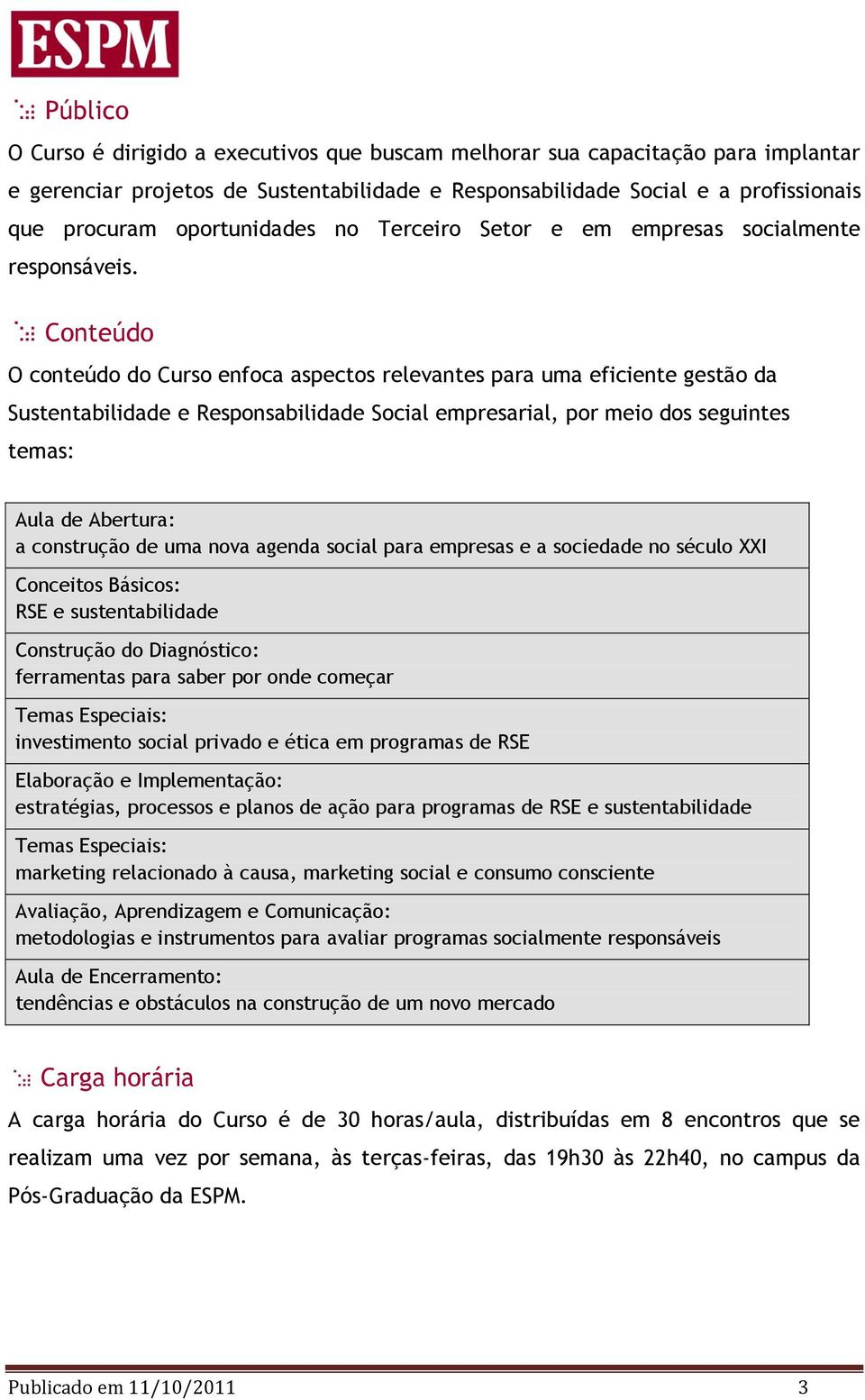 Conteúdo O conteúdo do Curso enfoca aspectos relevantes para uma eficiente gestão da Sustentabilidade e Responsabilidade Social empresarial, por meio dos seguintes temas: Aula de Abertura: a