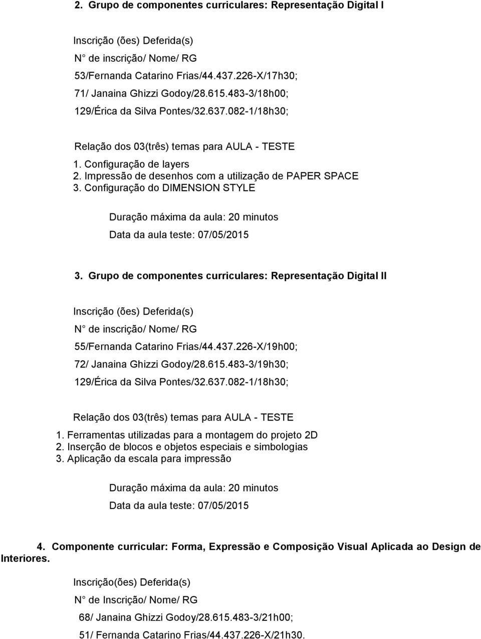 Grupo de componentes curriculares: Representação Digital II 55/Fernanda Catarino Frias/44.437.226-X/19h00; 72/ Janaina Ghizzi Godoy/28.615.483-3/19h30; 129/Érica da Silva Pontes/32.637.082-1/18h30; 1.