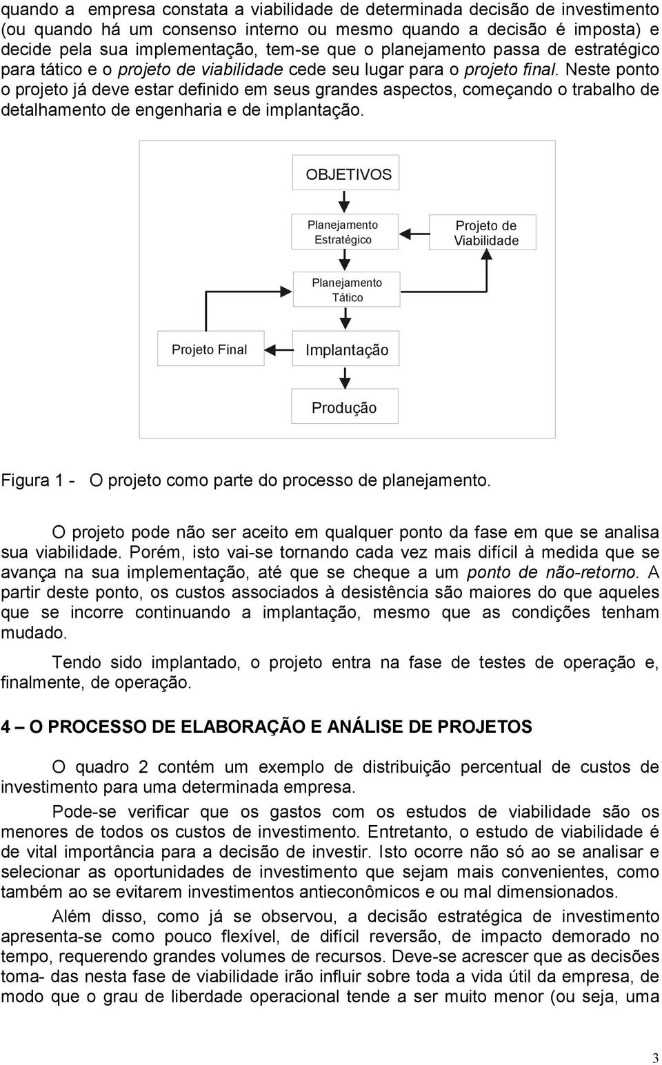 Neste ponto o projeto já deve estar definido em seus grandes aspectos, começando o trabalho de detalhamento de engenharia e de implantação.