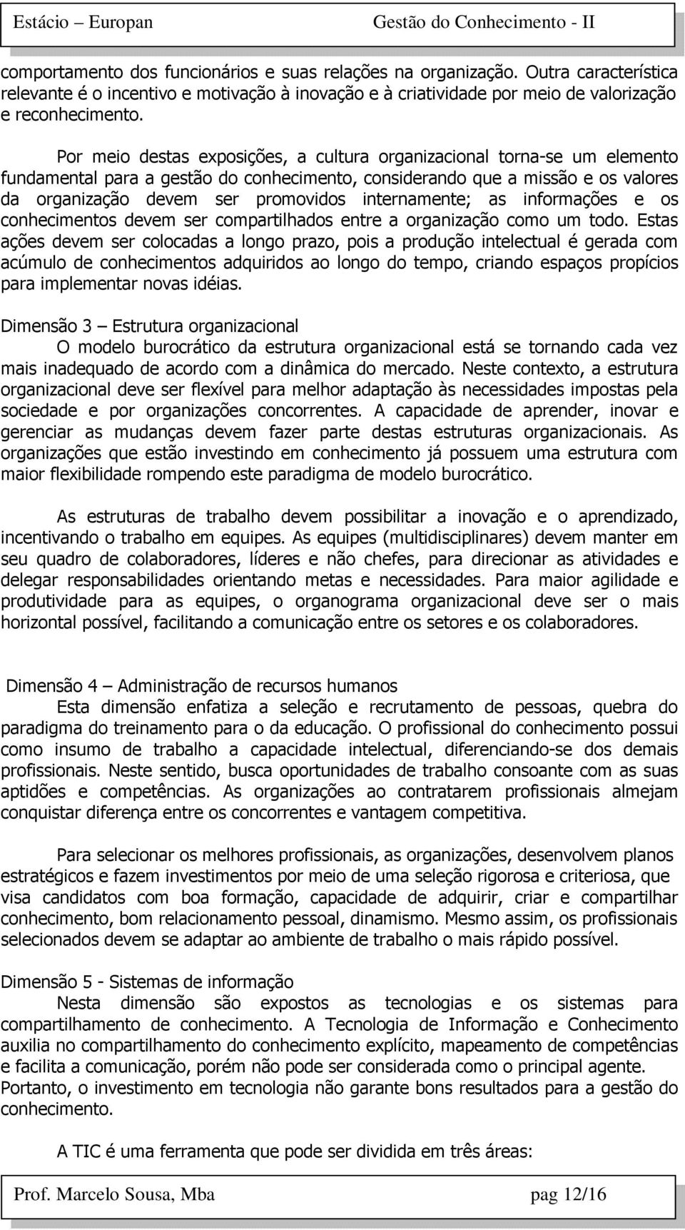 internamente; as informações e os conhecimentos devem ser compartilhados entre a organização como um todo.