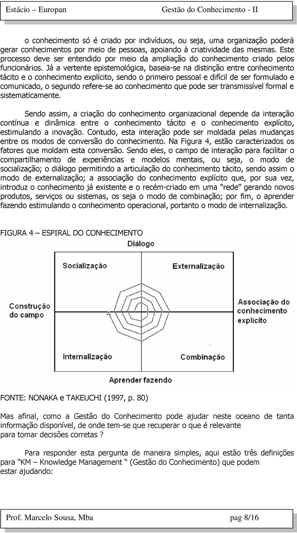 Já a vertente epistemológica, baseia-se na distinção entre conhecimento tácito e o conhecimento explícito, sendo o primeiro pessoal e difícil de ser formulado e comunicado, o segundo refere-se ao