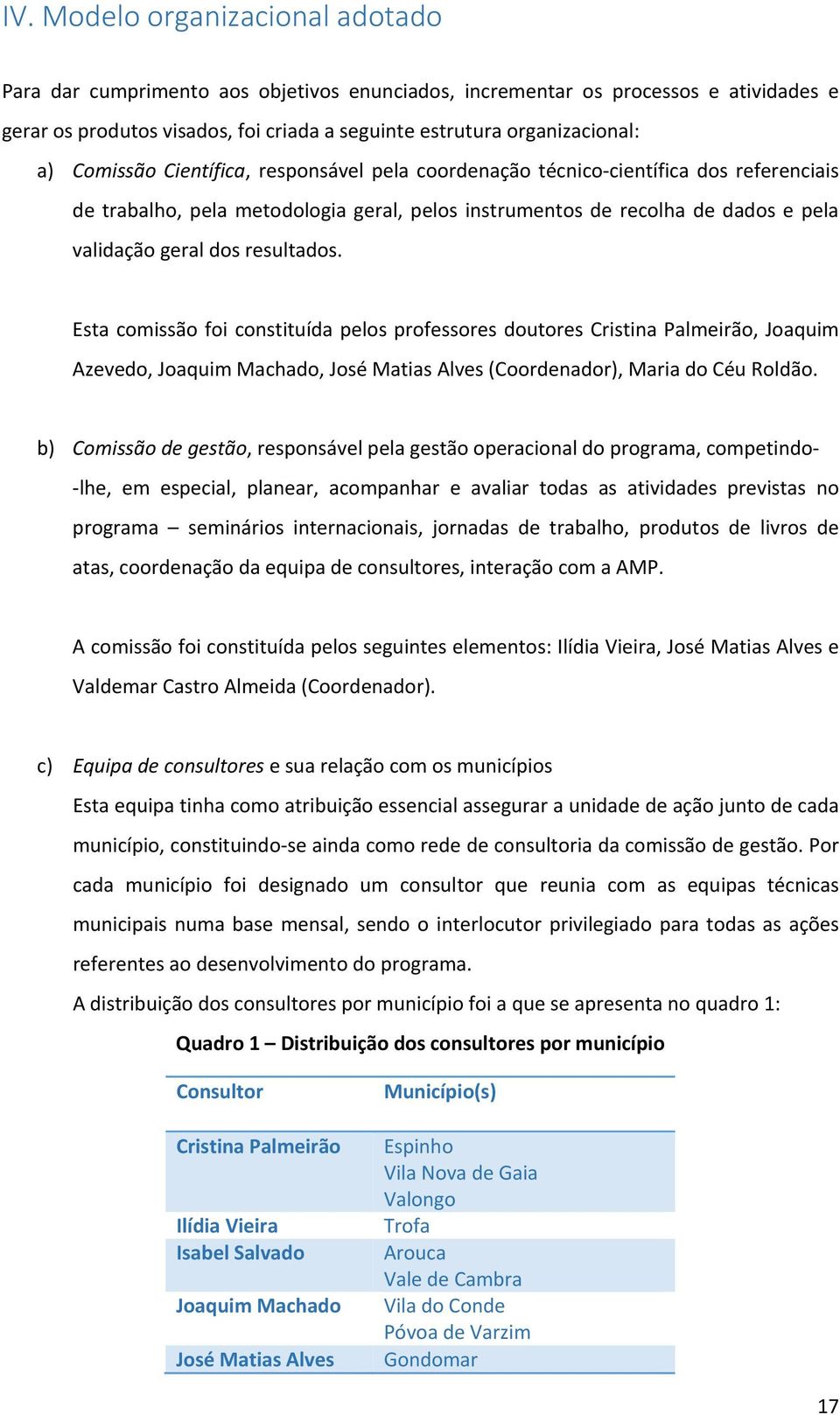 Esta comissão foi constituída pelos professores doutores Cristina Palmeirão, Joaquim Azevedo, Joaquim Machado, José Matias Alves (Coordenador), Maria do Céu Roldão.