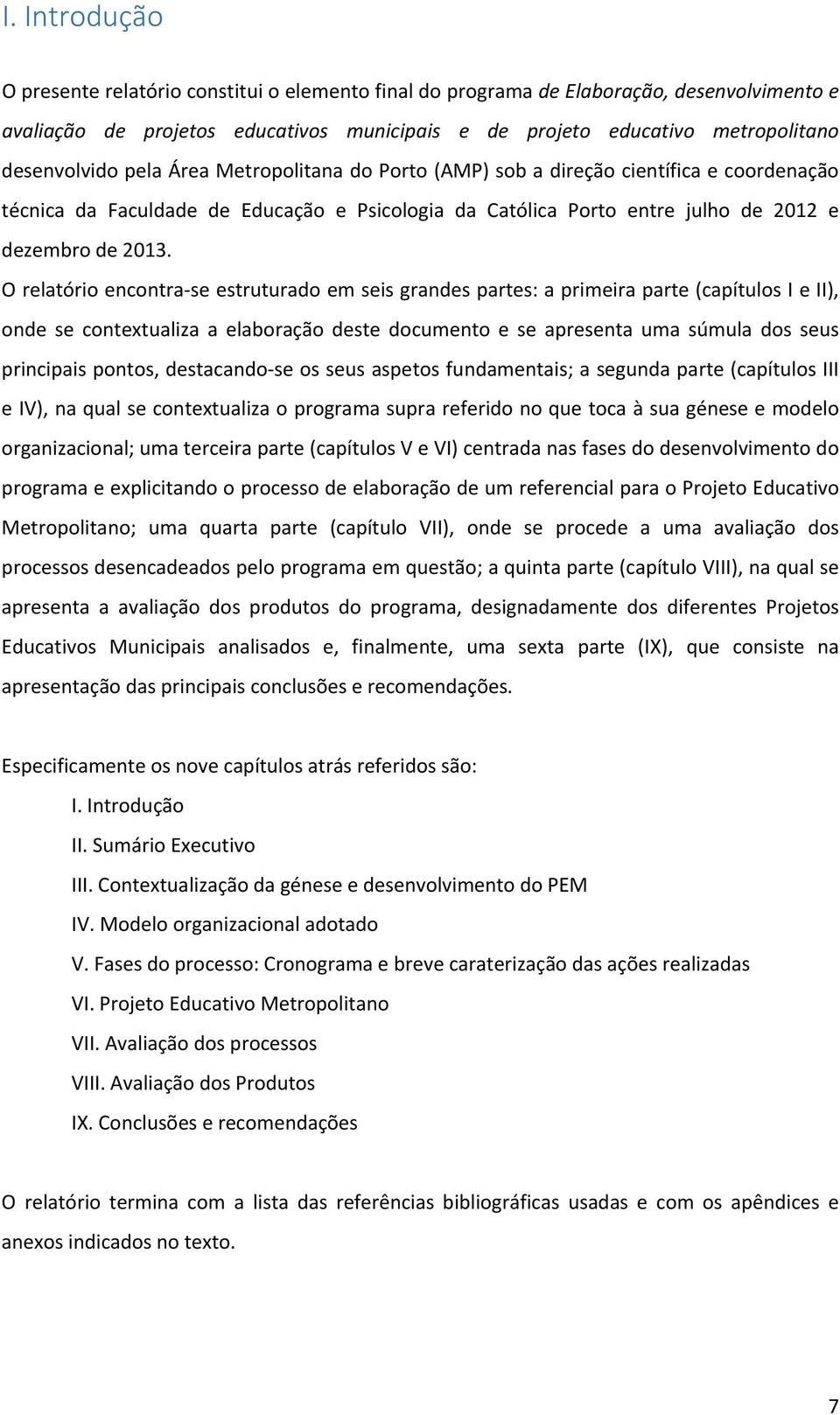 O relatório encontra-se estruturado em seis grandes partes: a primeira parte (capítulos I e II), onde se contextualiza a elaboração deste documento e se apresenta uma súmula dos seus principais