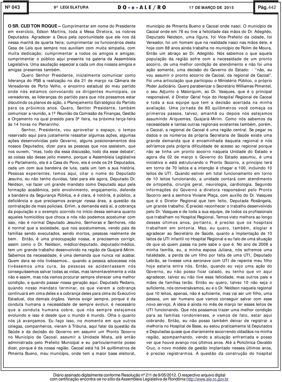 cumprimentar a todos os amigos e amigas; cumprimentar o público aqui presente na galeria da Assembleia Legislativa. Uma saudação especial a cada um dos nossos amigos e amigas presentes também.