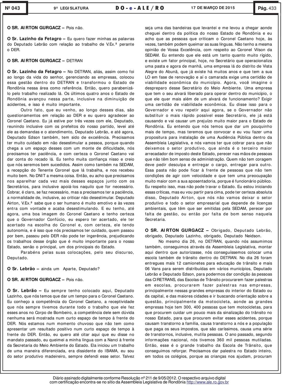 referência. Então, quero parabenizálo pelo trabalho realizado lá. Os últimos quatro anos o Estado de Rondônia avançou nessa parte, inclusive na diminuição de acidentes, e isso é muito importante.