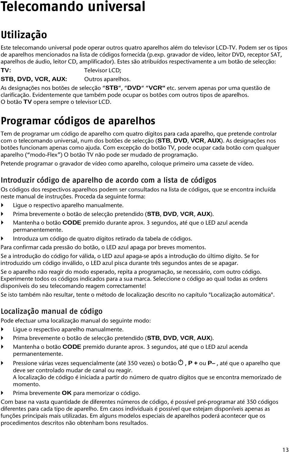 Estes são atribuídos respectivamente a um botão de selecção: TV: Televisor LCD; STB, DVD, VCR, AUX: Outros aparelhos. As designações nos botões de selecção STB, DVD VCR etc.