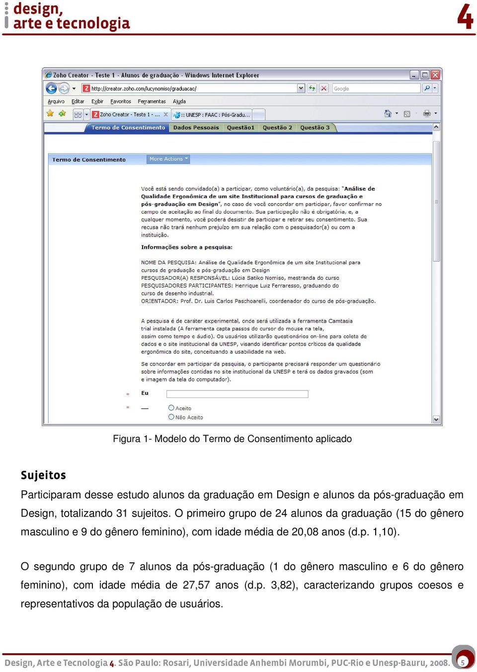 O primeiro grupo de 24 alunos da graduação (15 do gênero masculino e 9 do gênero feminino), com idade média de 20,08 anos (d.p. 1,10).