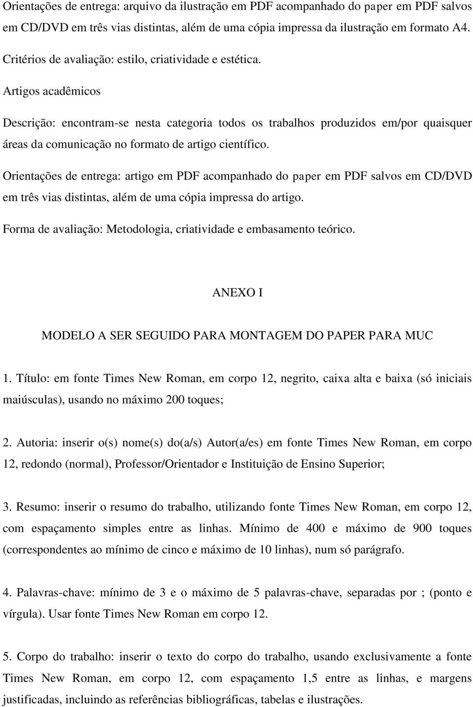 Artigos acadêmicos Descrição: encontram-se nesta categoria todos os trabalhos produzidos em/por quaisquer áreas da comunicação no formato de artigo científico.