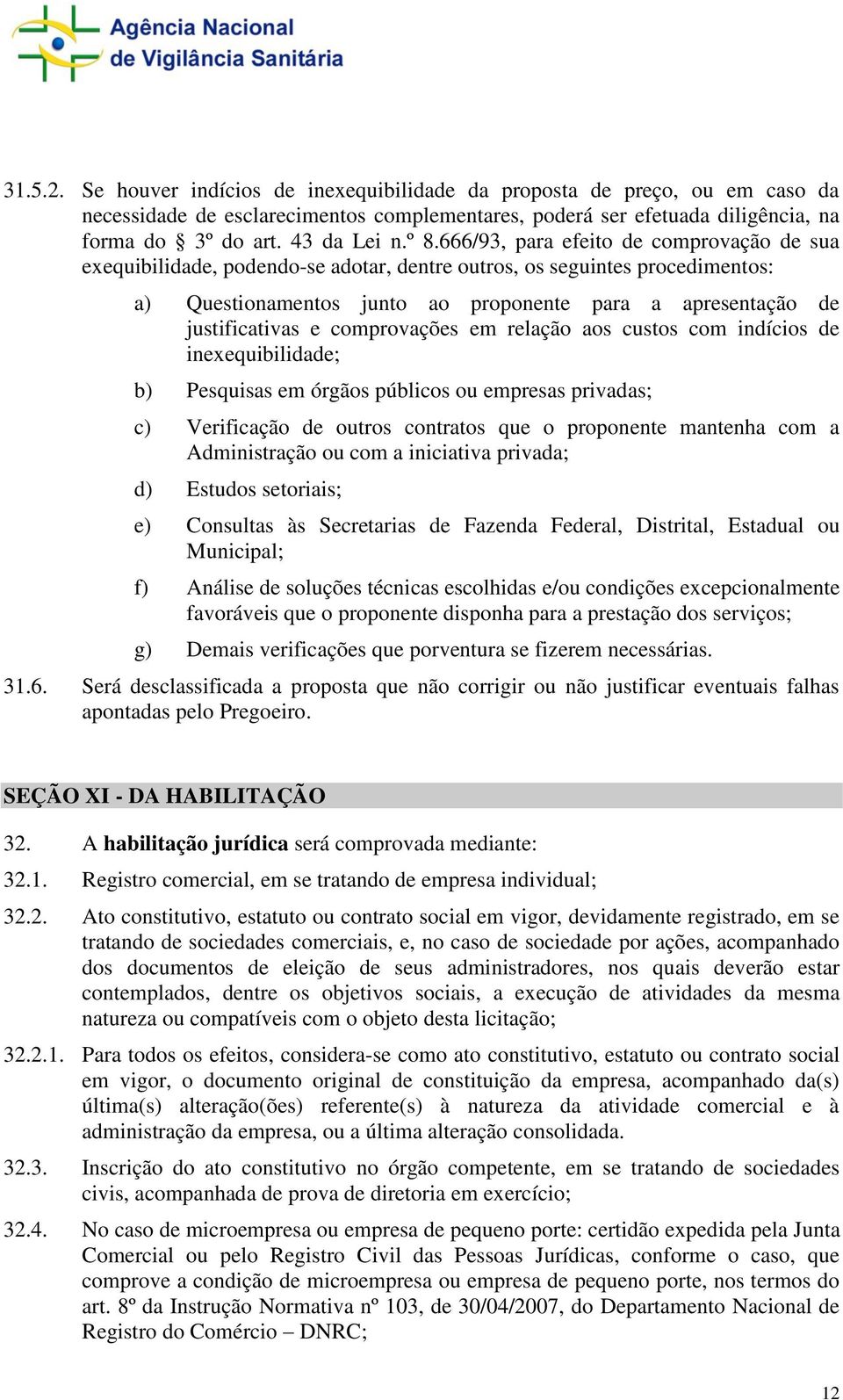 justificativas e comprovações em relação aos custos com indícios de inexequibilidade; b) Pesquisas em órgãos públicos ou empresas privadas; c) Verificação de outros contratos que o proponente