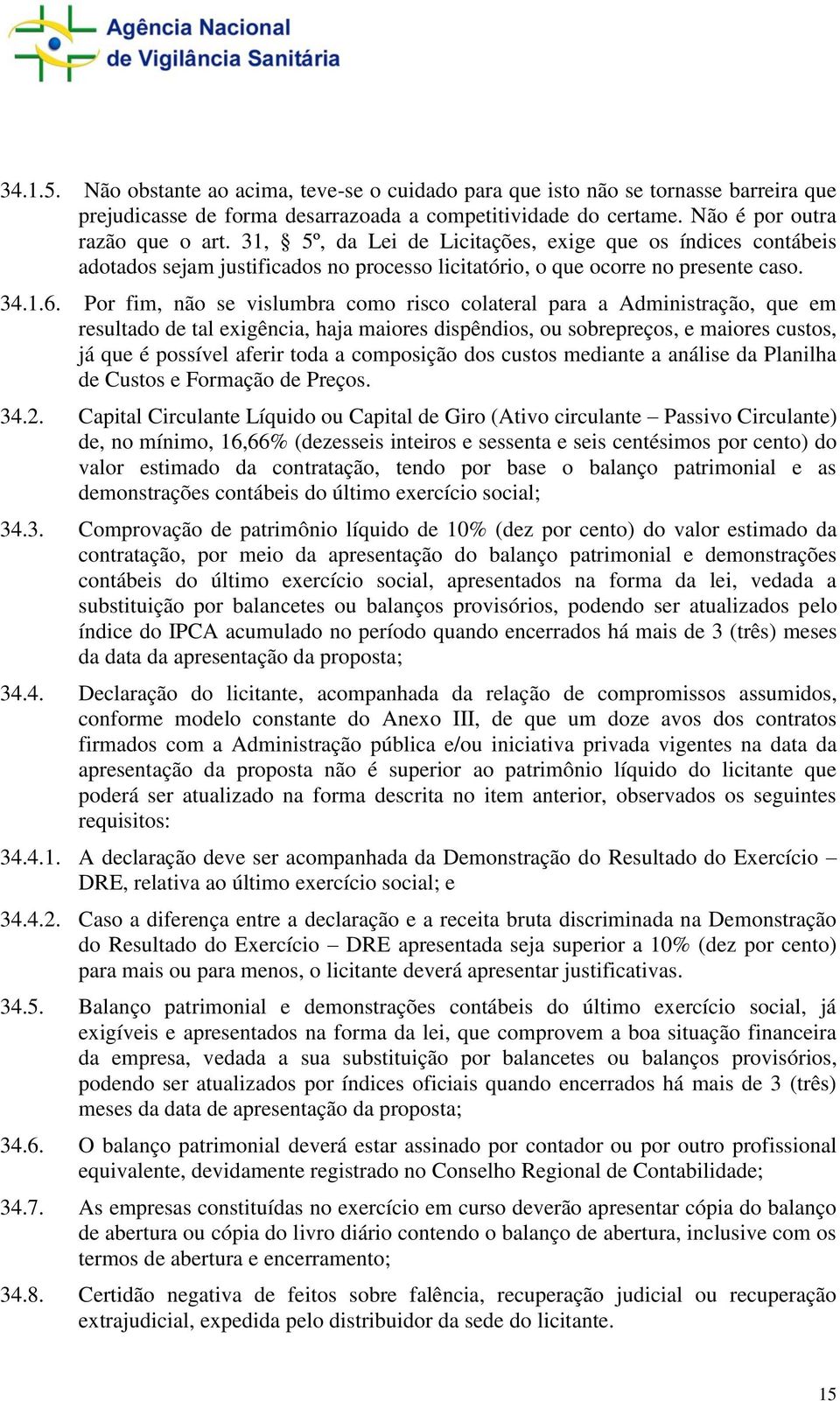 Por fim, não se vislumbra como risco colateral para a Administração, que em resultado de tal exigência, haja maiores dispêndios, ou sobrepreços, e maiores custos, já que é possível aferir toda a