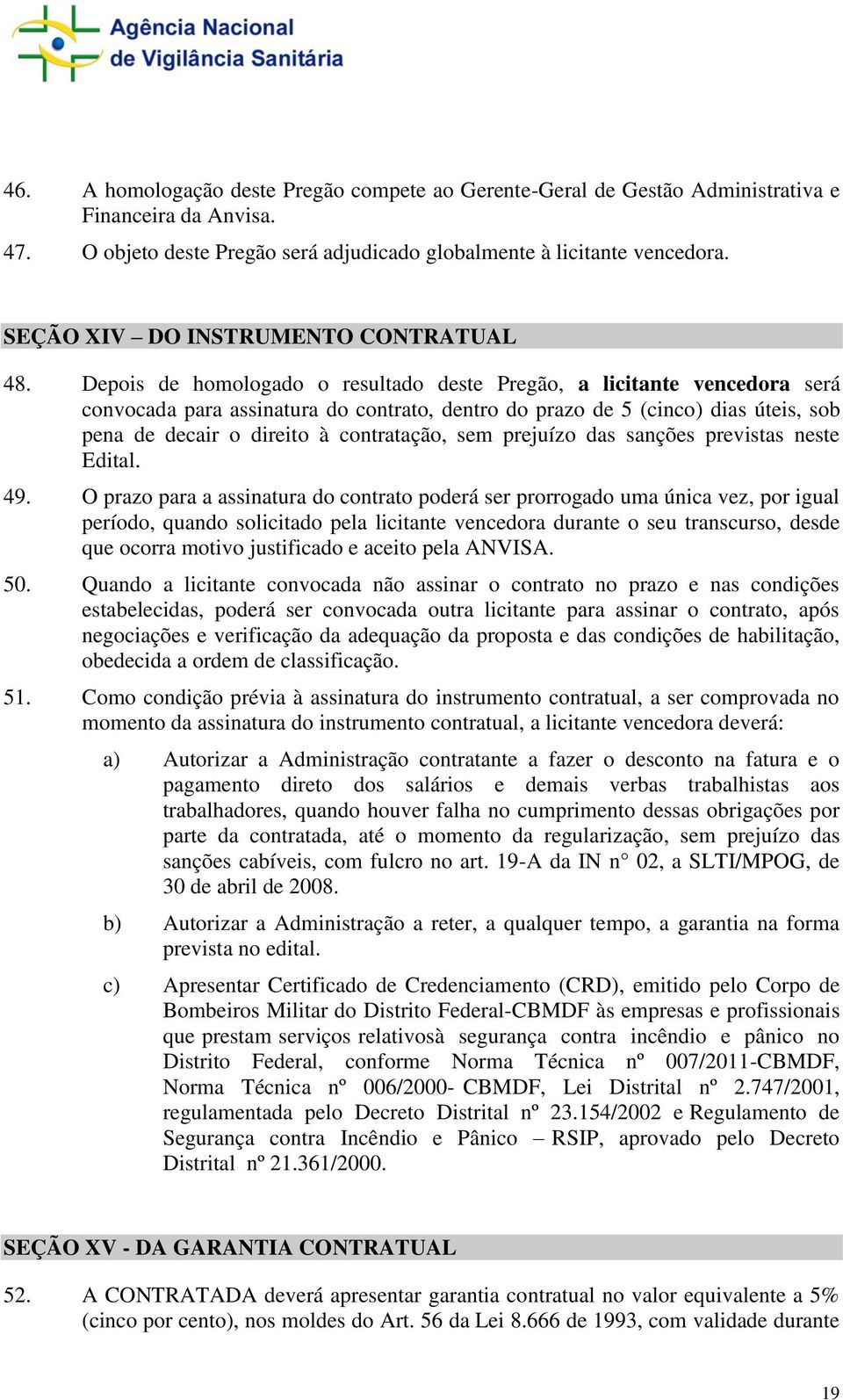 Depois de homologado o resultado deste Pregão, a licitante vencedora será convocada para assinatura do contrato, dentro do prazo de 5 (cinco) dias úteis, sob pena de decair o direito à contratação,