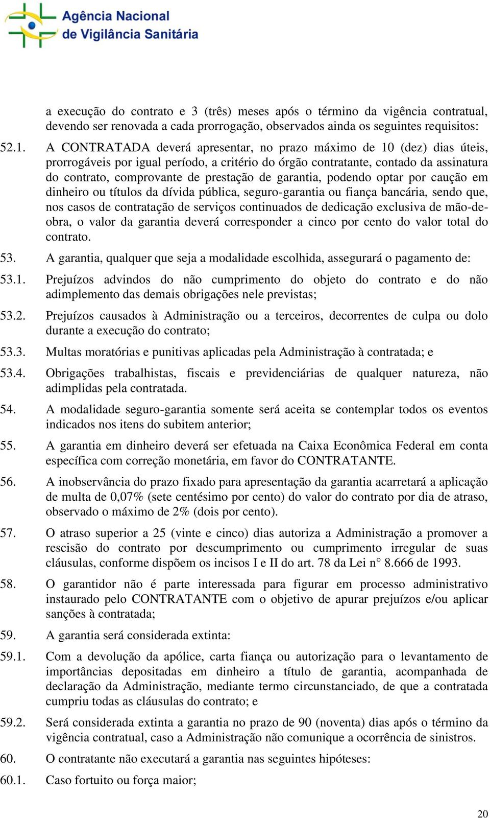 garantia, podendo optar por caução em dinheiro ou títulos da dívida pública, seguro-garantia ou fiança bancária, sendo que, nos casos de contratação de serviços continuados de dedicação exclusiva de