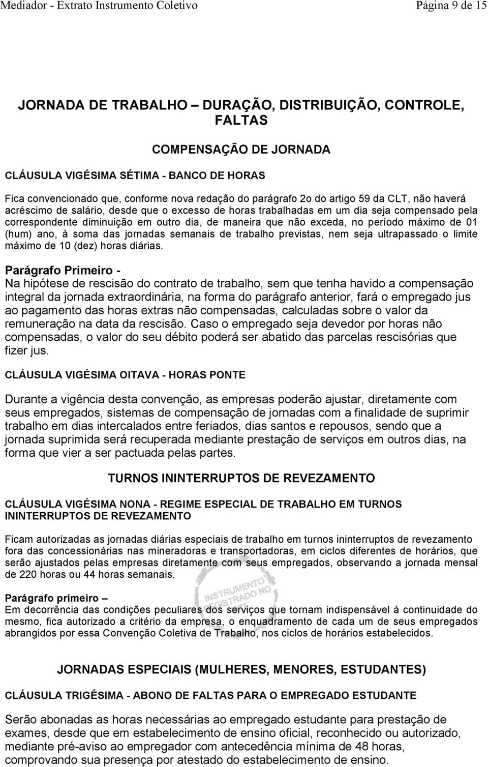 período máximo de 01 (hum) ano, à soma das jornadas semanais de trabalho previstas, nem seja ultrapassado o limite máximo de 10 (dez) horas diárias.