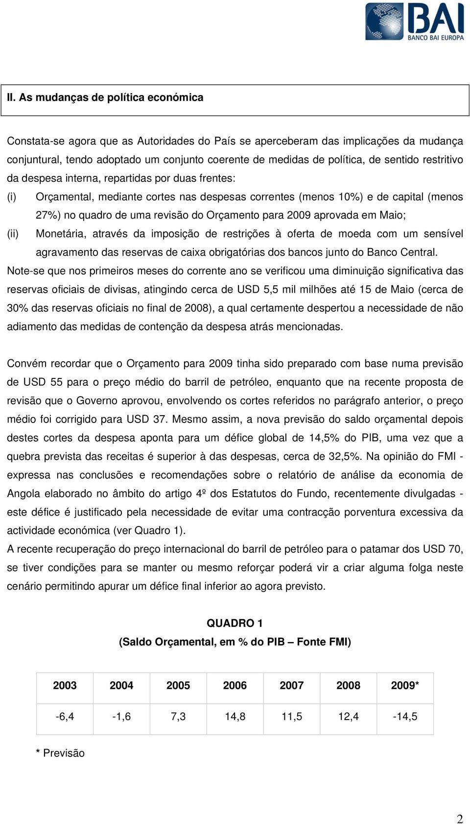 Orçamento para 2009 aprovada em Maio; (ii) Monetária, através da imposição de restrições à oferta de moeda com um sensível agravamento das reservas de caixa obrigatórias dos bancos junto do Banco