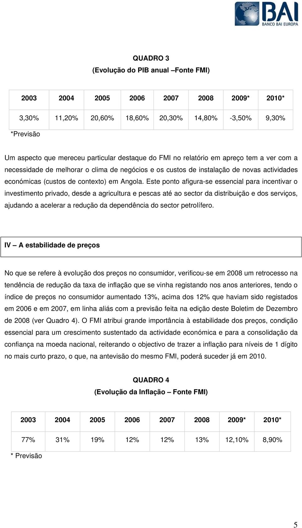 Este ponto afigura-se essencial para incentivar o investimento privado, desde a agricultura e pescas até ao sector da distribuição e dos serviços, ajudando a acelerar a redução da dependência do