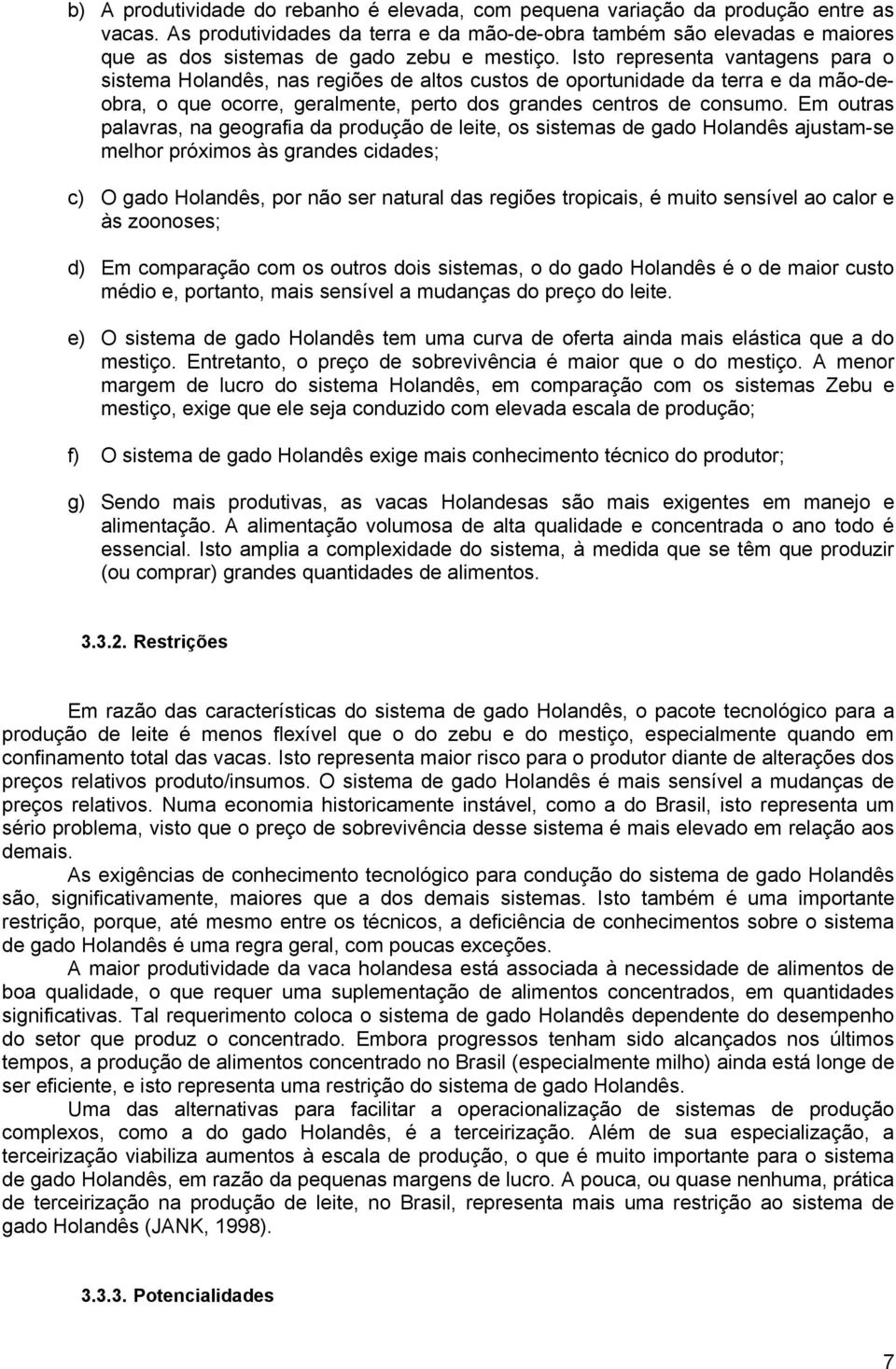 Isto representa vantagens para o sistema Holandês, nas regiões de altos custos de oportunidade da terra e da mão-deobra, o que ocorre, geralmente, perto dos grandes centros de consumo.