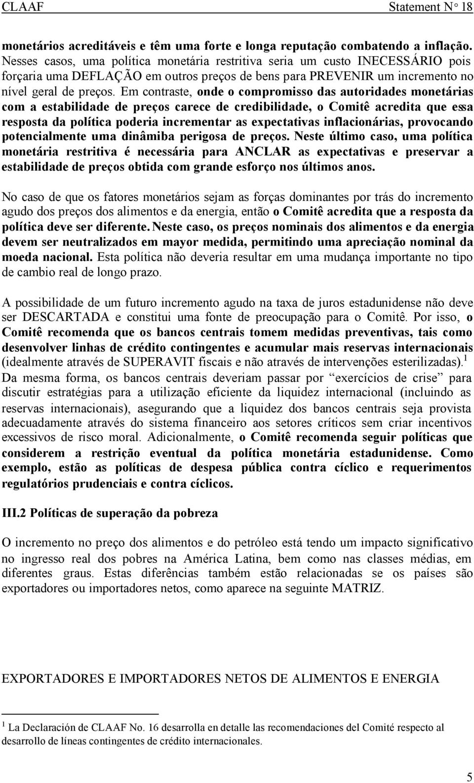 Em contraste, onde o compromisso das autoridades monetárias com a estabilidade de preços carece de credibilidade, o Comitê acredita que essa resposta da política poderia incrementar as expectativas