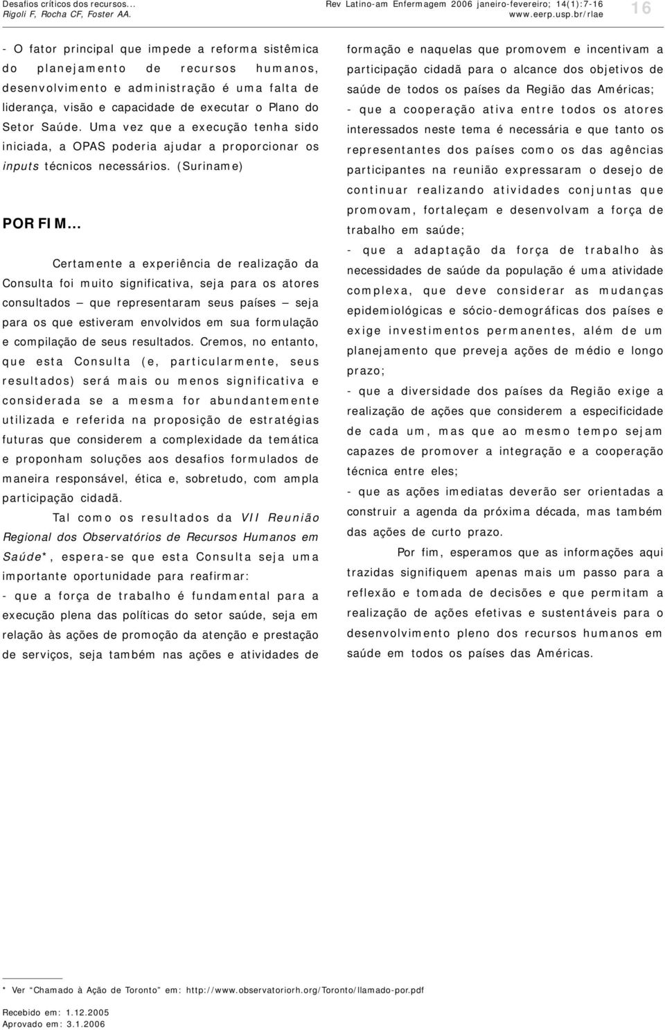 de liderança, visão e capacidade de executar o Plano do Setor Saúde. Uma vez que a execução tenha sido iniciada, a OPAS poderia ajudar a proporcionar os inputs técnicos necessários.