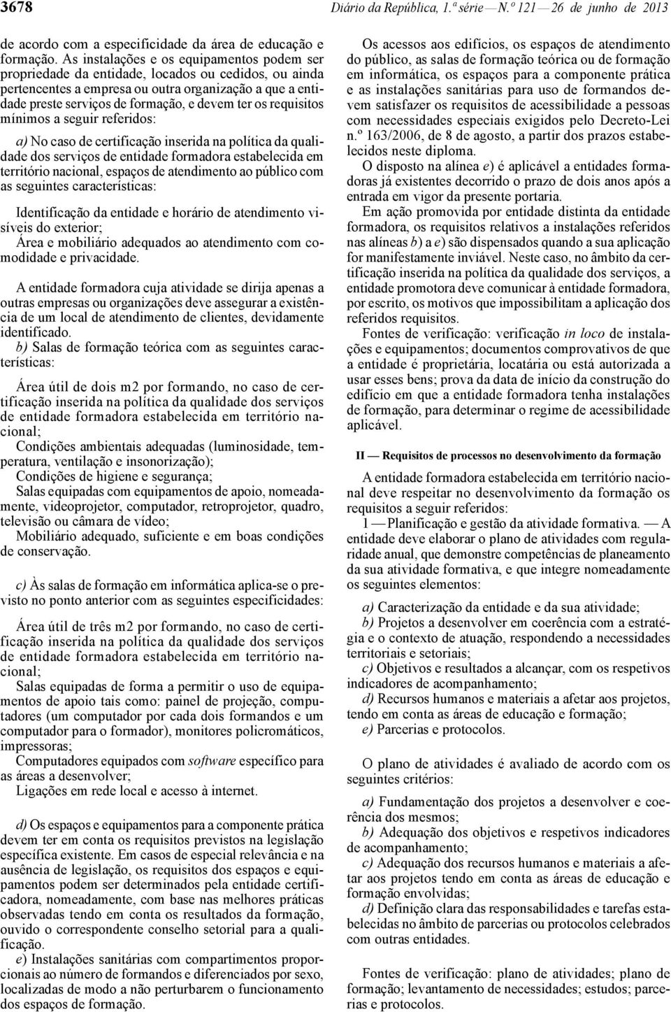 os requisitos mínimos a seguir referidos: a) No caso de certificação inserida na política da qualidade dos serviços de entidade formadora estabelecida em território nacional, espaços de atendimento