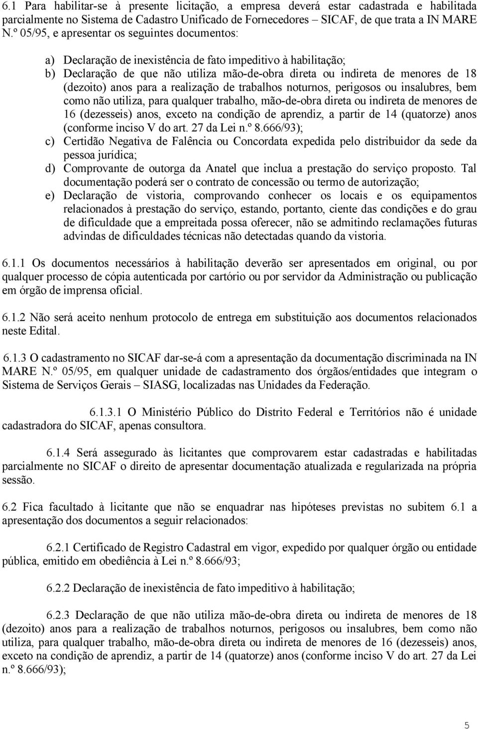 (dezoito) anos para a realização de trabalhos noturnos, perigosos ou insalubres, bem como não utiliza, para qualquer trabalho, mão-de-obra direta ou indireta de menores de 16 (dezesseis) anos, exceto