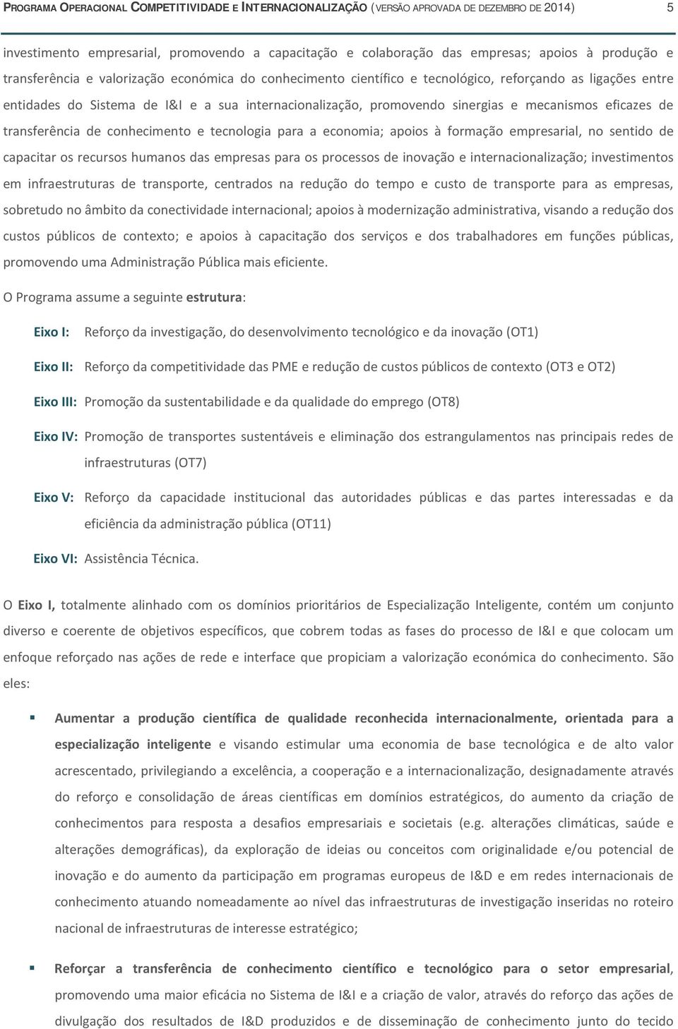 eficazes de transferência de conhecimento e tecnologia para a economia; apoios à formação empresarial, no sentido de capacitar os recursos humanos das empresas para os processos de inovação e