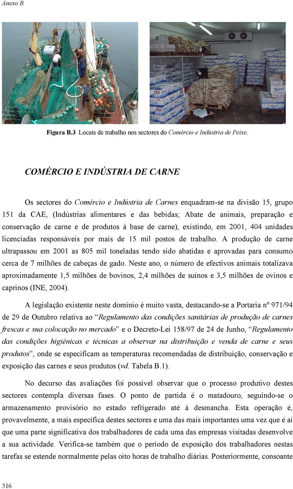 conservação de carne e de produtos à base de carne), existindo, em 2001, 404 unidades licenciadas responsáveis por mais de 15 mil postos de trabalho.