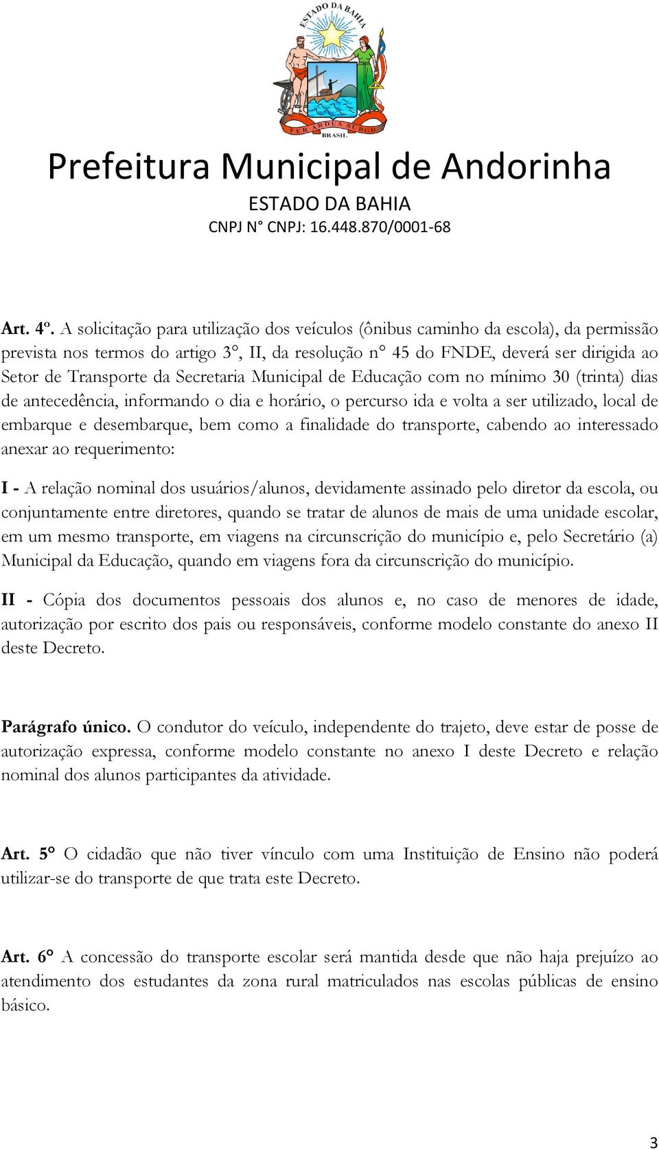 Secretaria Municipal de Educação com no mínimo 30 (trinta) dias de antecedência, informando o dia e horário, o percurso ida e volta a ser utilizado, local de embarque e desembarque, bem como a