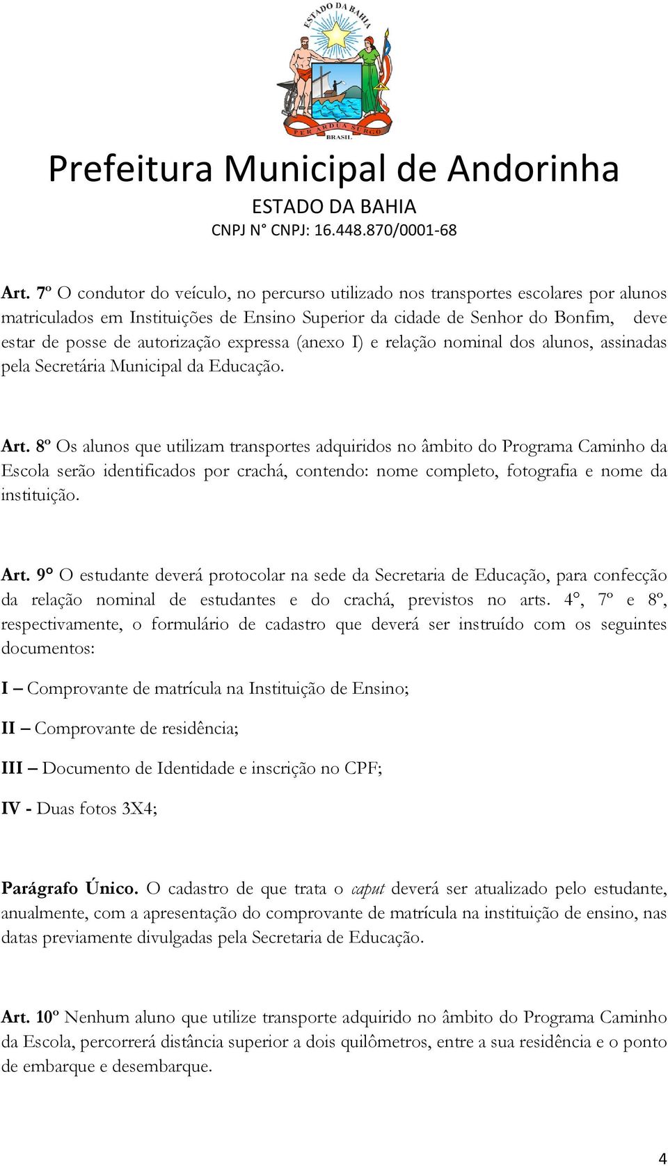 8º Os alunos que utilizam transportes adquiridos no âmbito do Programa Caminho da Escola serão identificados por crachá, contendo: nome completo, fotografia e nome da instituição. Art.