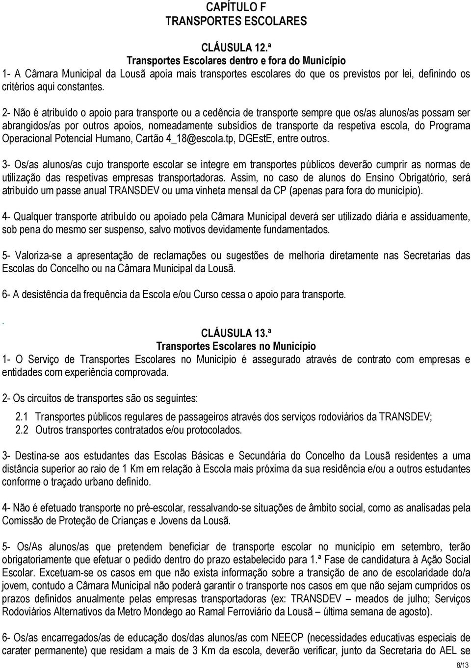 2- Não é atribuído o apoio para transporte ou a cedência de transporte sempre que os/as alunos/as possam ser abrangidos/as por outros apoios, nomeadamente subsídios de transporte da respetiva escola,